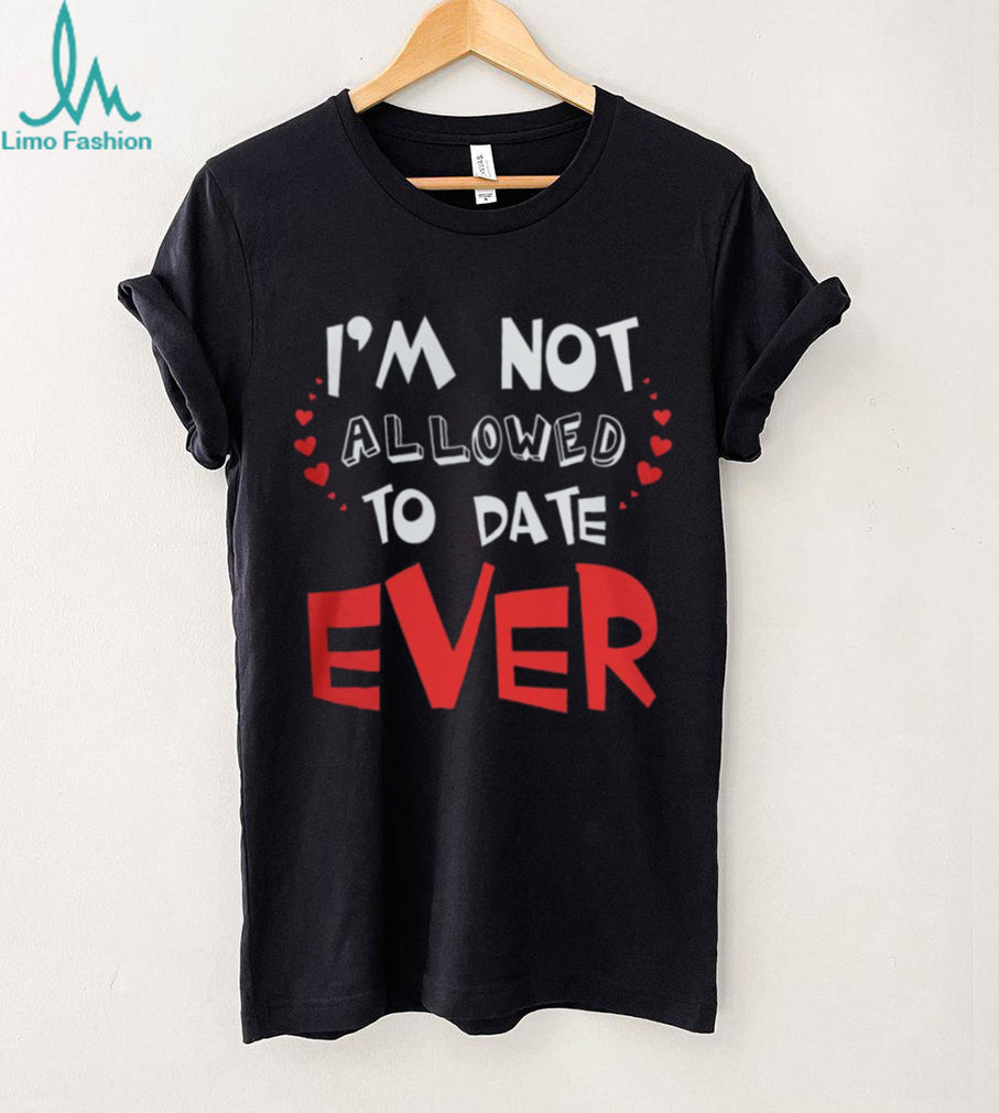 I'm Not Allowed To Date Ever Funny Protective Parent - Adult & Kids T-Shirts, Sweatshirts & Hoodies apparel design preview 5