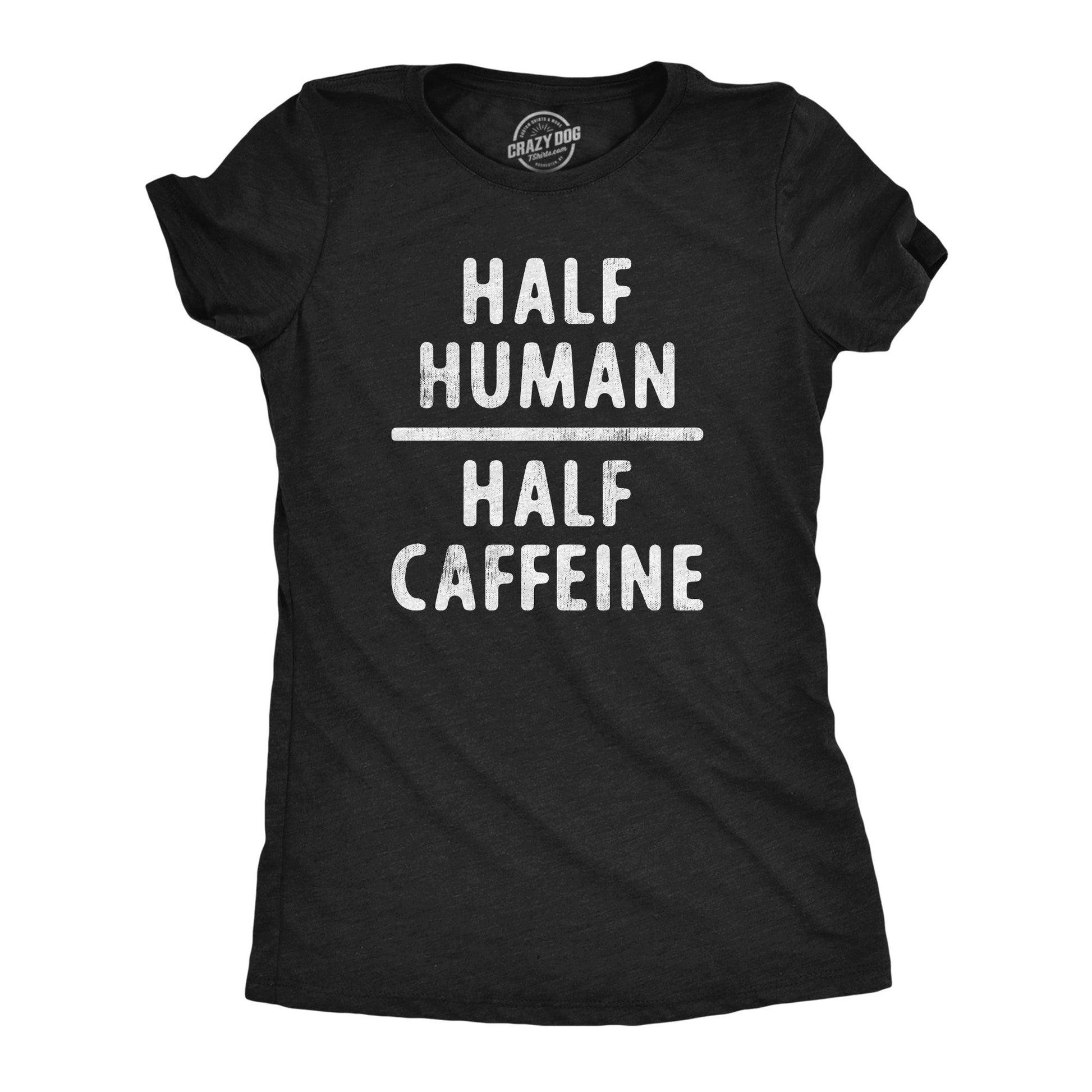 Half Human Half Caffeine Women's T Shirt - T-Shirt, Sweatshirt, Hoodie