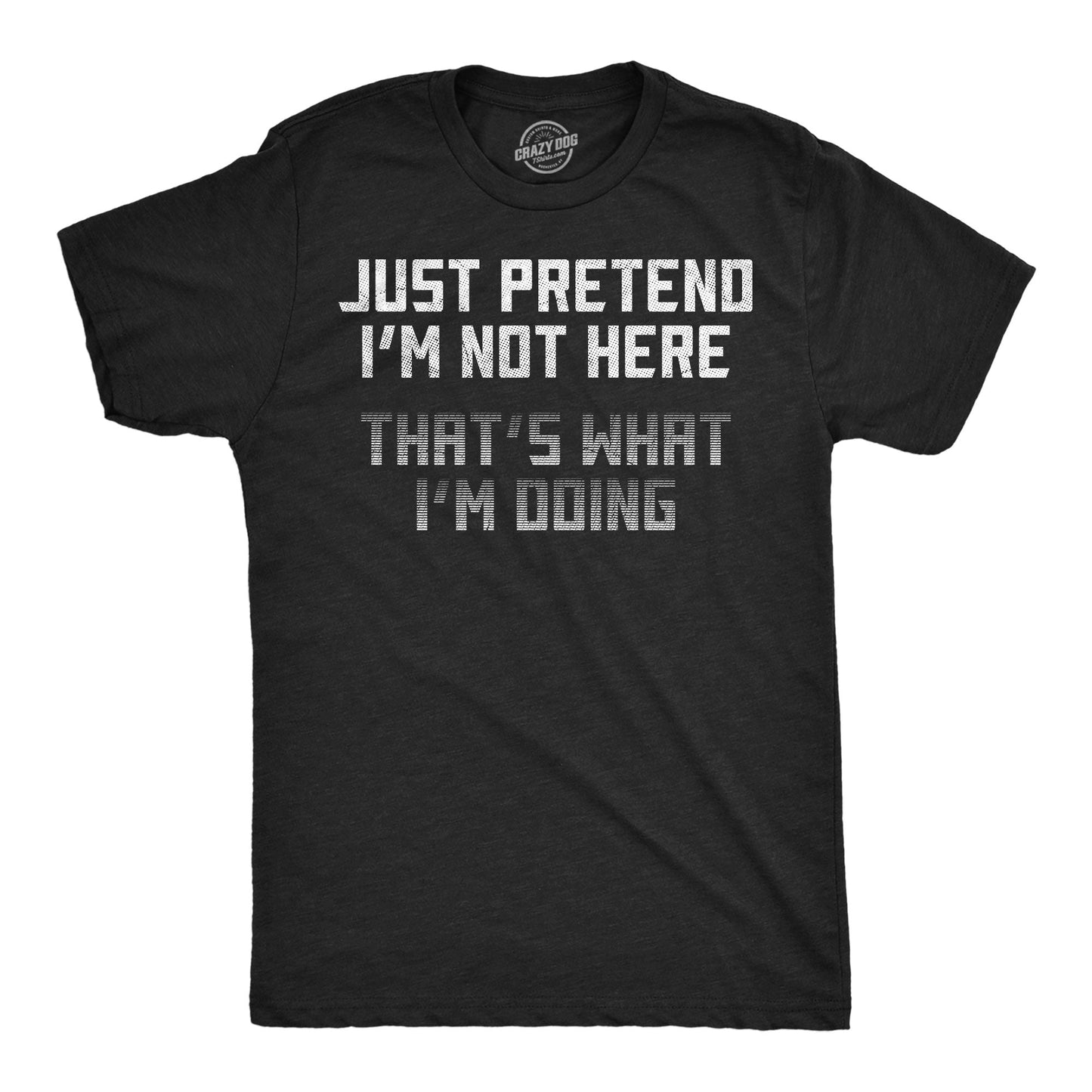 Just Pretend Im Not Here Thats What Im Doing Men's T Shirt - T-Shirt, Sweatshirt, Hoodie