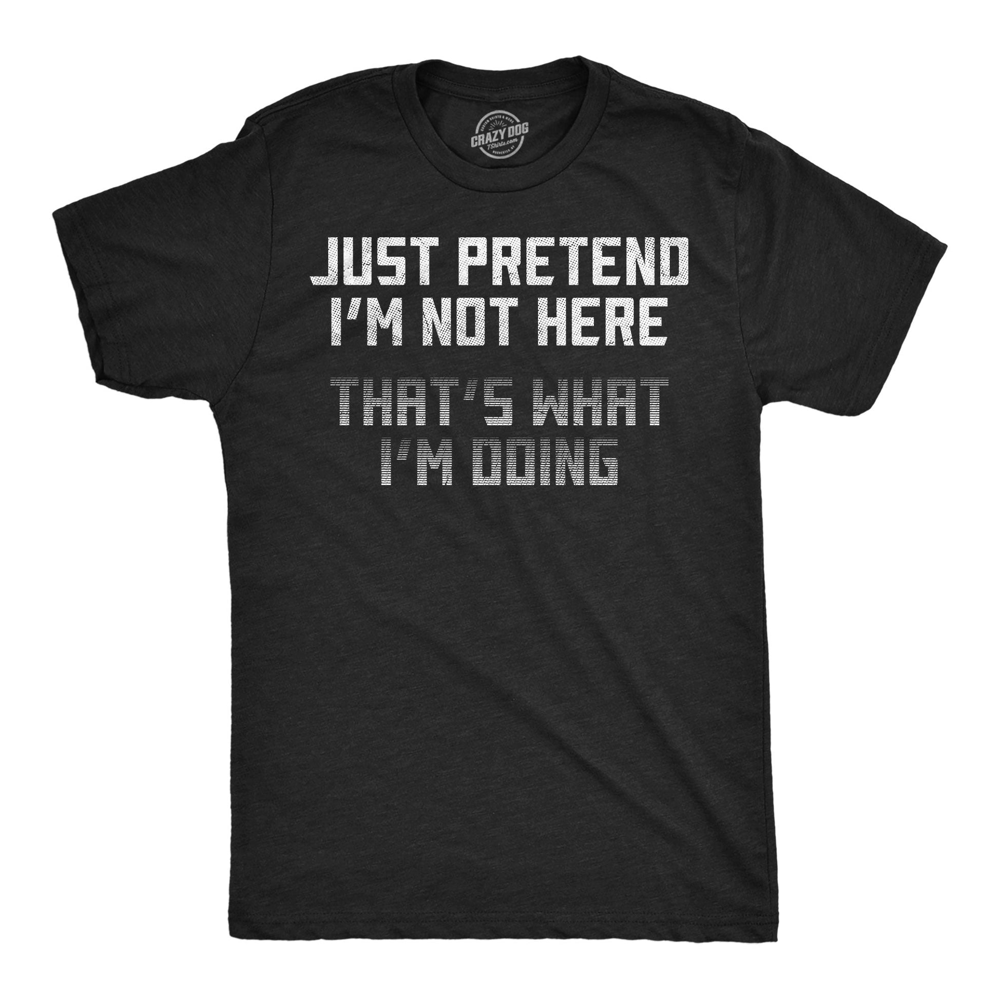 Just Pretend Im Not Here Thats What Im Doing Men's T Shirt - T-Shirt, Sweatshirt, Hoodie
