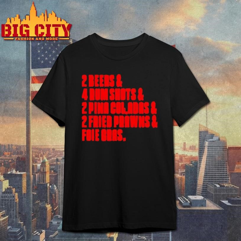 2 Beers And 4 Rum Shots And 2 Pina Coladas And 2 Fried Prawns And Foie Gras Shirt Unisex T-shirt, Sweatshirt, Hoodie, Long Sleeve Tee - T-Shirt, Sweatshirt, Hoodie