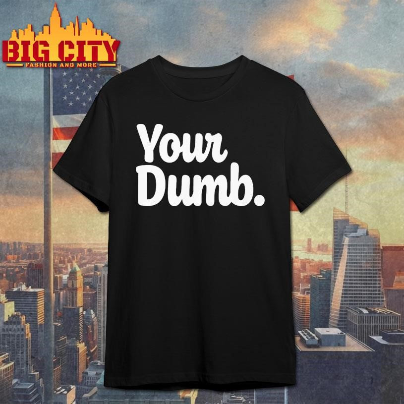 2026 Joshua Malina Your Dumb Shirt Unisex T-shirt, Sweatshirt, Hoodie, Long Sleeve Tee - T-Shirt, Sweatshirt, Hoodie