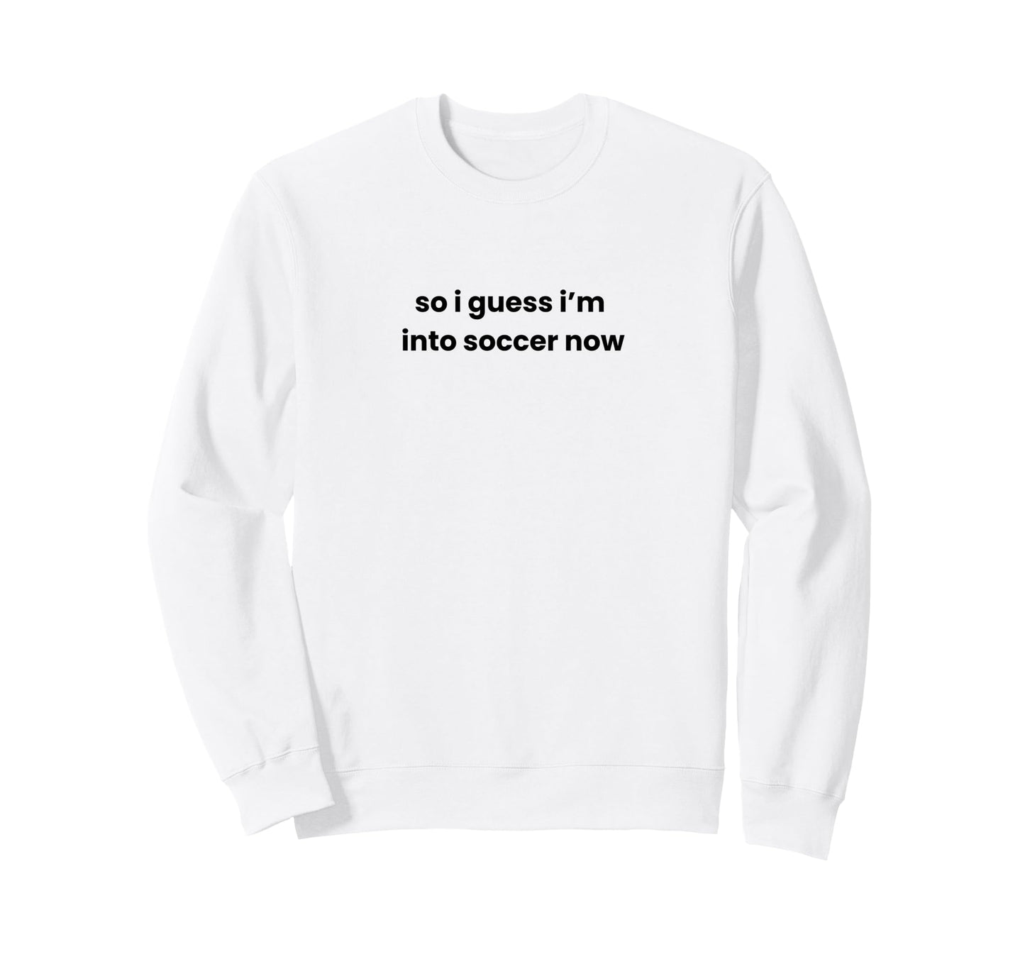 Funny So I Guess Im Into Soccer Now Sweatshirt - Trendy Graphic Men Women - T-Shirt, Sweatshirt, Hoodie