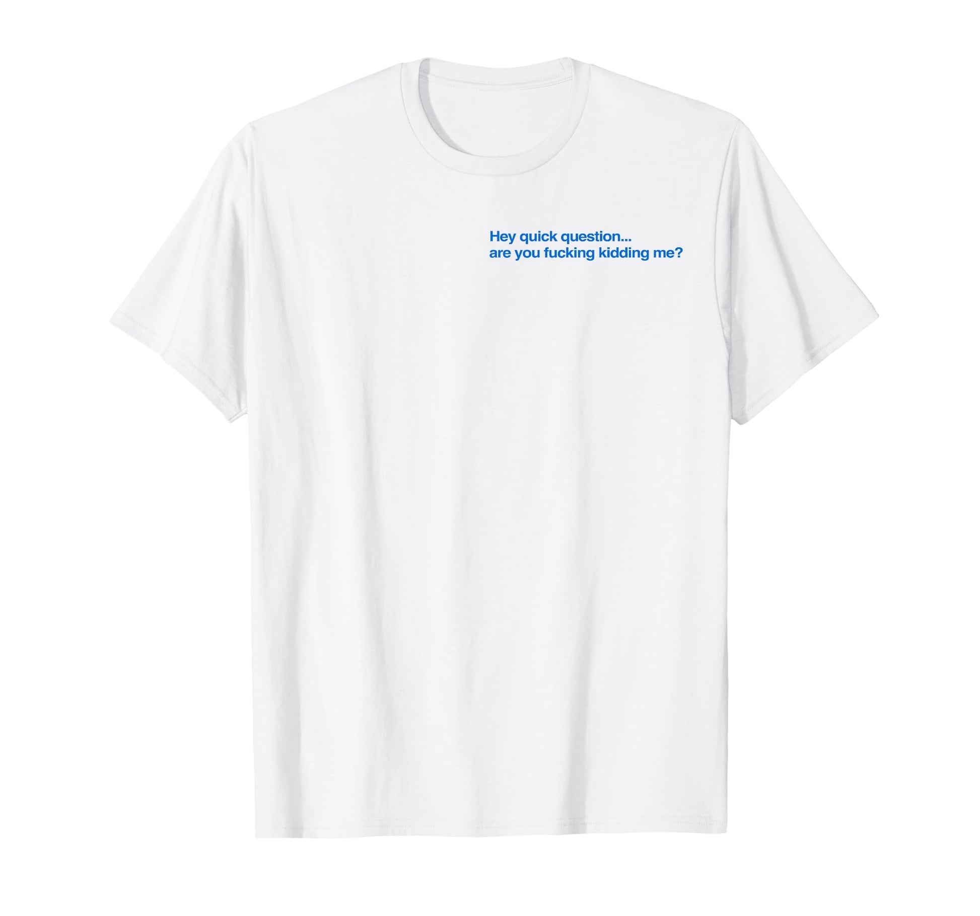 Hey Quick Question Are You Fcking Kidding T-Shirt - Unique Graphic Unisex - T-Shirt, Sweatshirt, Hoodie