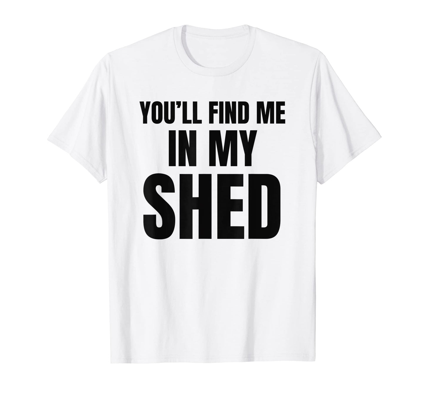 Youll Find Me My Shed Mens Funny Dad T-Shirt - Streetwear Style for Adults - T-Shirt, Sweatshirt, Hoodie