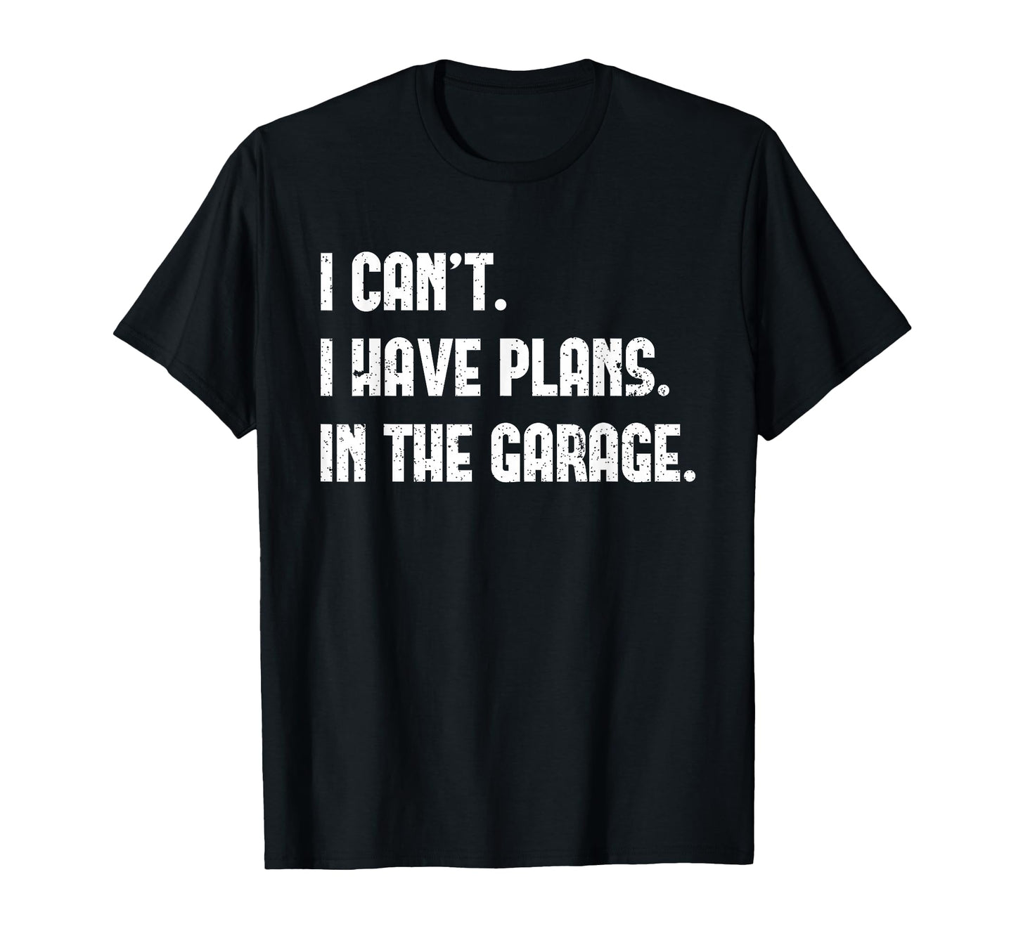 I Cant I Have Plans Garage Fathers T-Shirt - Fun Novelty Design Men Women - T-Shirt, Sweatshirt, Hoodie