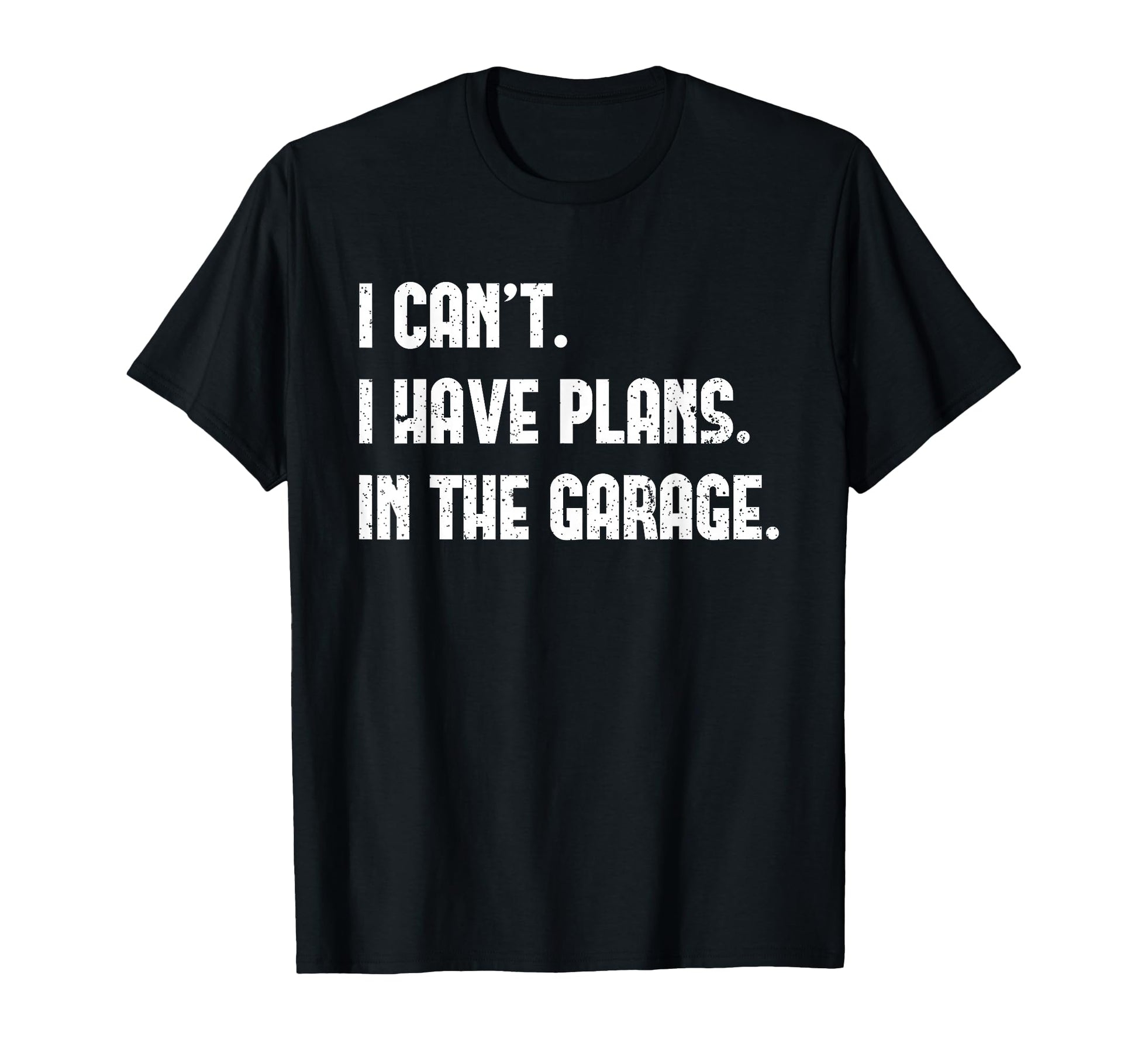 I Cant I Have Plans Garage Fathers T-Shirt - Fun Novelty Design Men Women - T-Shirt, Sweatshirt, Hoodie
