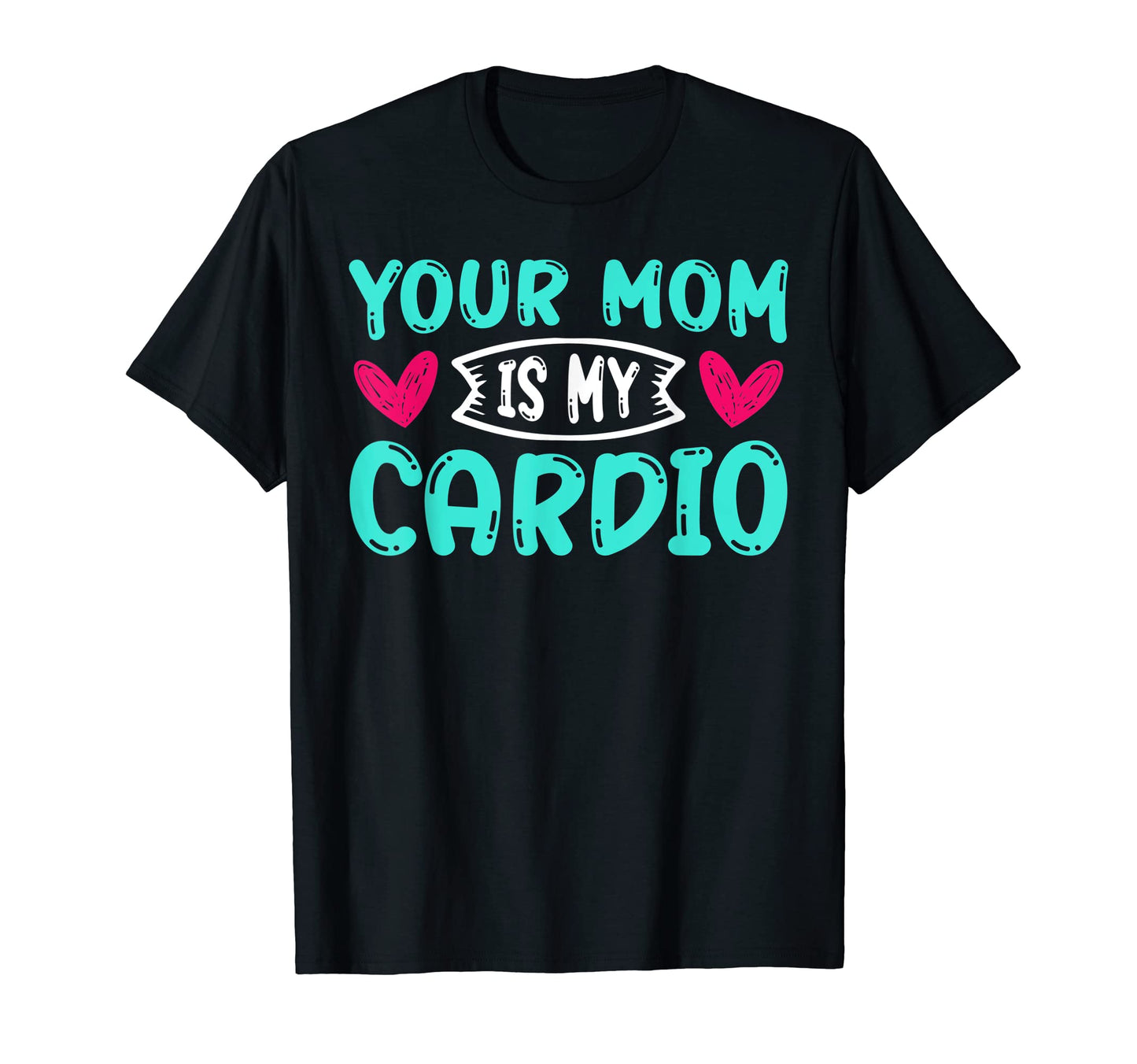 Your Mom Is My Cardio Funny Dad Jokes T-Shirt - Novelty Apparel Unisex - T-Shirt, Sweatshirt, Hoodie