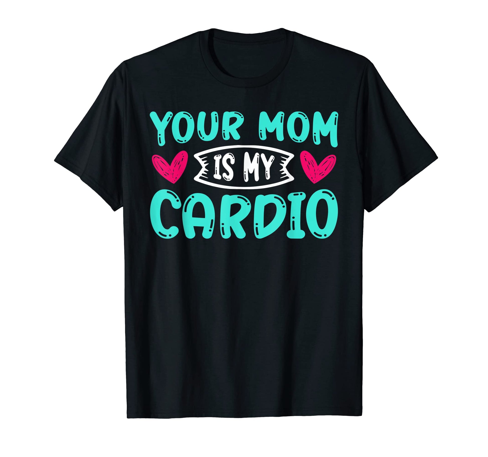 Your Mom Is My Cardio Funny Dad Jokes T-Shirt - Novelty Apparel Unisex - T-Shirt, Sweatshirt, Hoodie