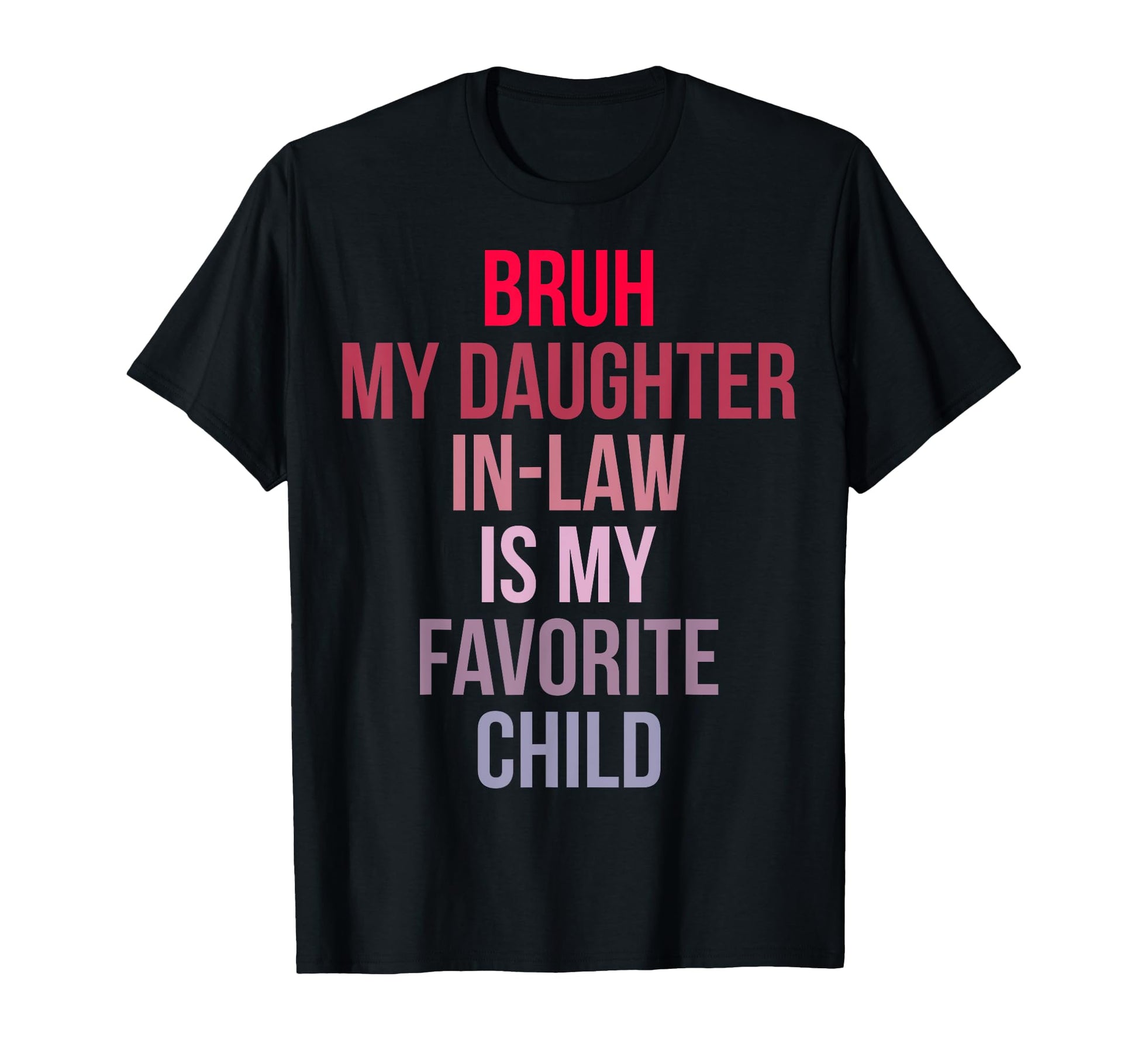 Bruh My Daughter Law Is My Favorite Child T-Shirt - Graphic Print Unisex - T-Shirt, Sweatshirt, Hoodie