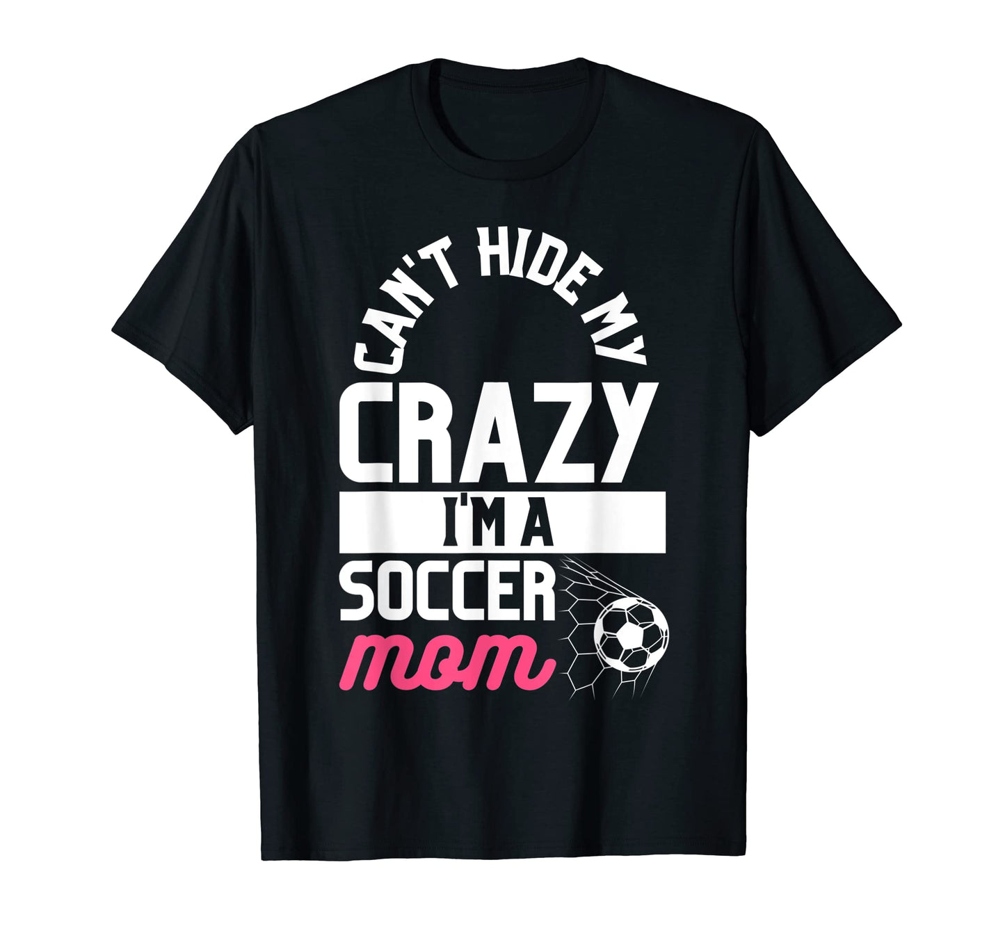 Cant Hide My Crazy Im Soccer Mom T-Shirt - Fun Novelty Design Unisex - T-Shirt, Sweatshirt, Hoodie