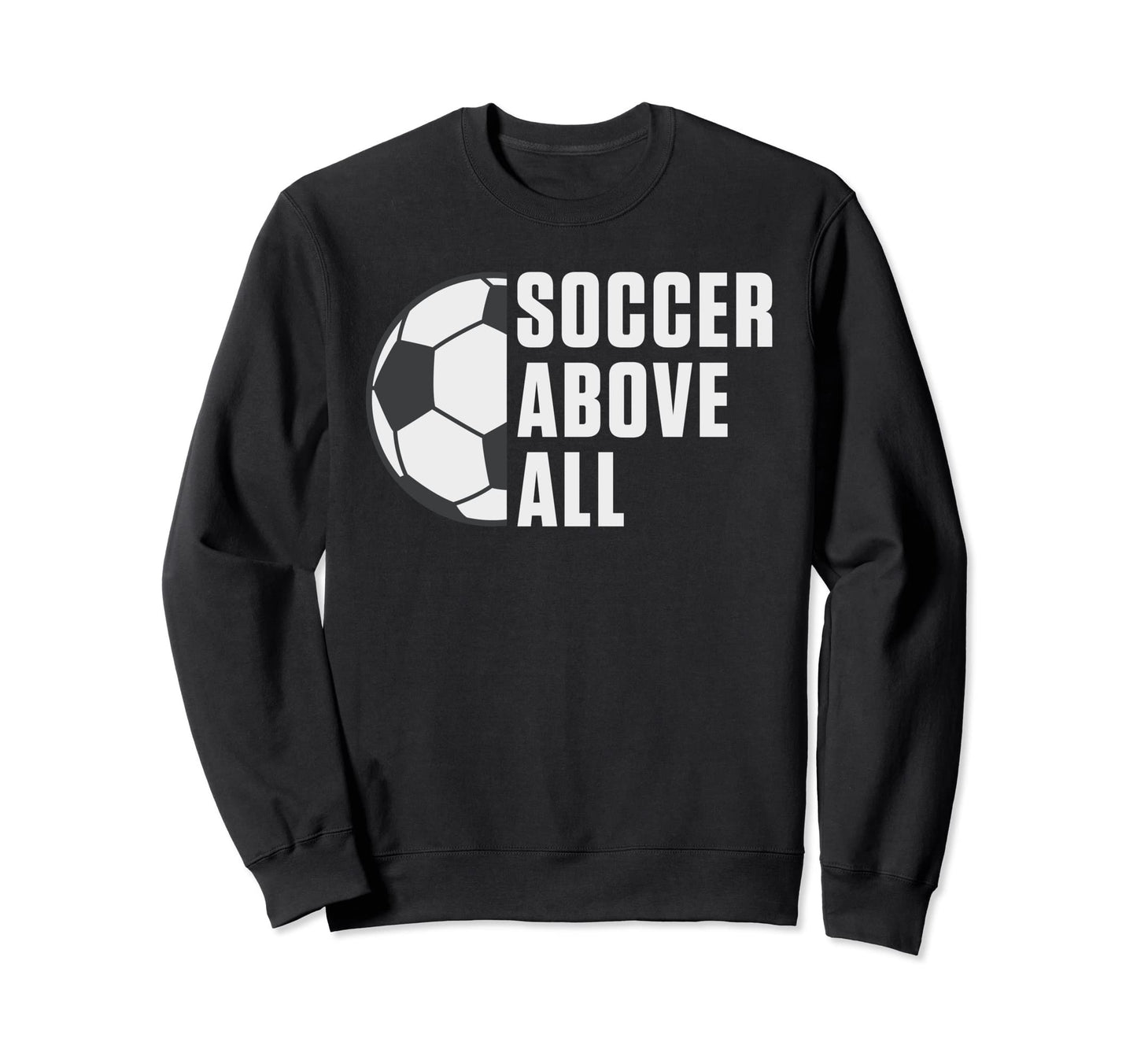 Soccer Above All Soccer Sweatshirt - Casual Everyday Wear Men Women - T-Shirt, Sweatshirt, Hoodie