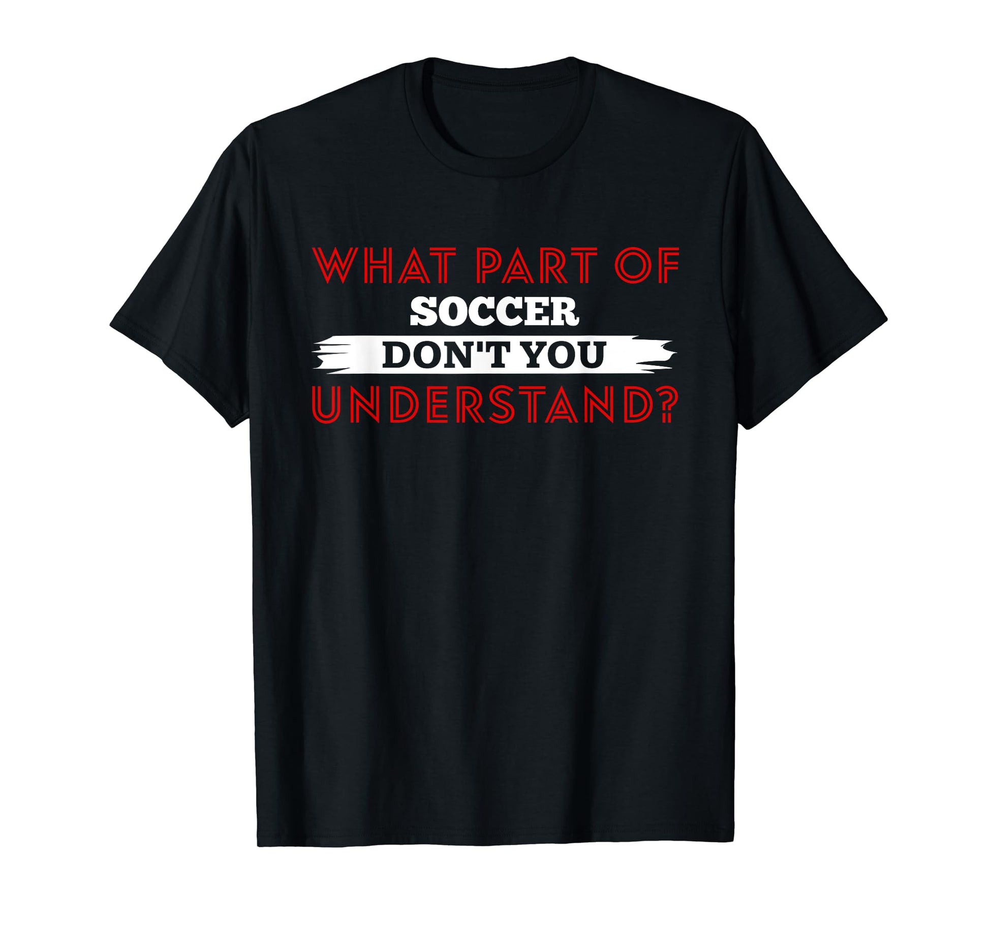 What Part Soccer Dont You Understand T-Shirt - Trendy Graphic Unisex - T-Shirt, Sweatshirt, Hoodie