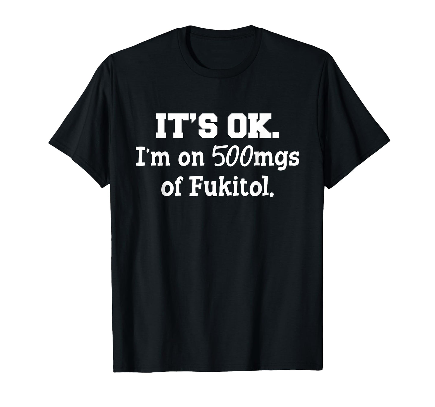Its Ok Im 500Mg Fukitol Funny Sarcasm T-Shirt - Unique Graphic Unisex - T-Shirt, Sweatshirt, Hoodie