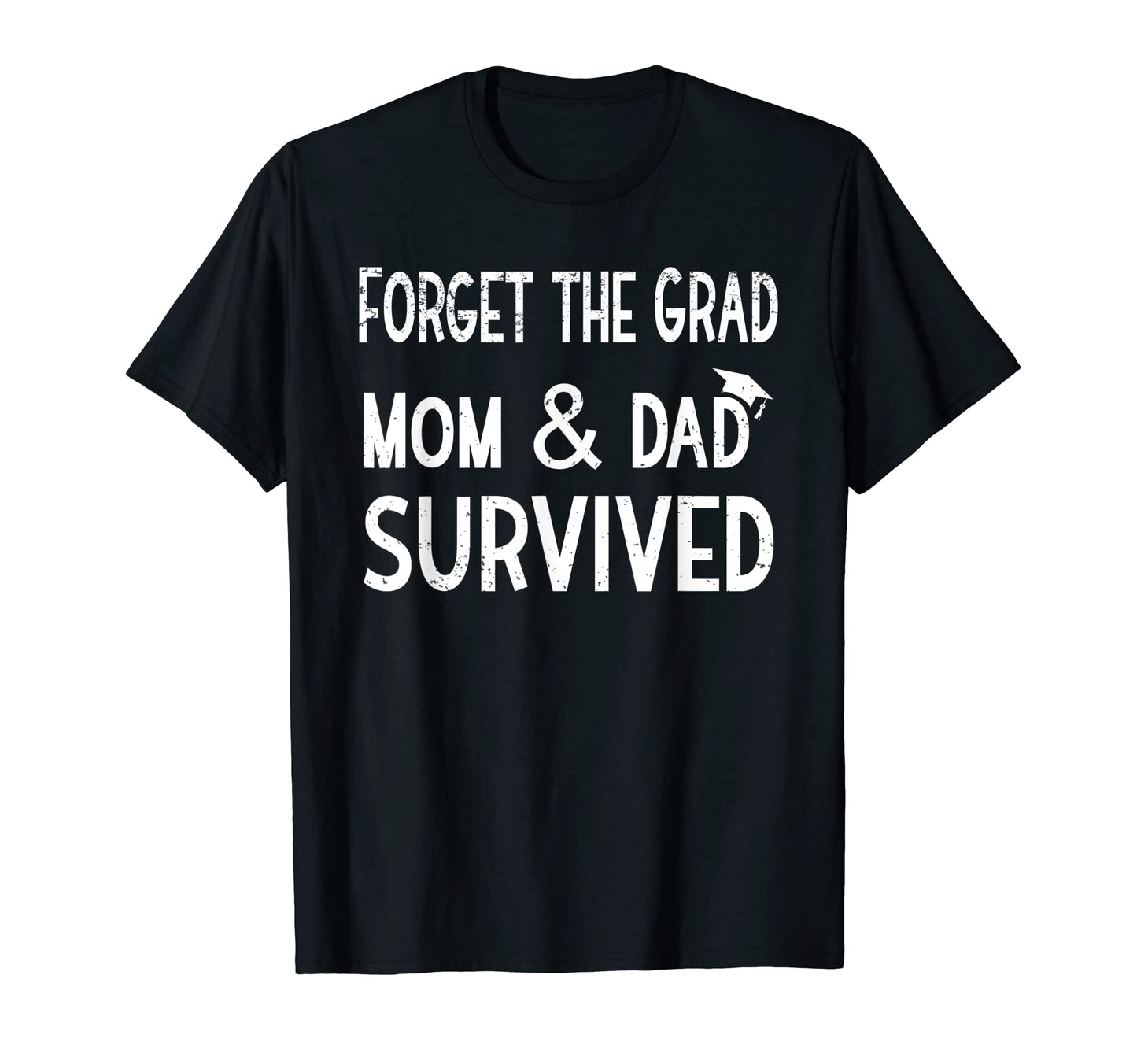 Forget Grad Mom And Dad Survived T-Shirt - Custom Art Print Unisex - T-Shirt, Sweatshirt, Hoodie