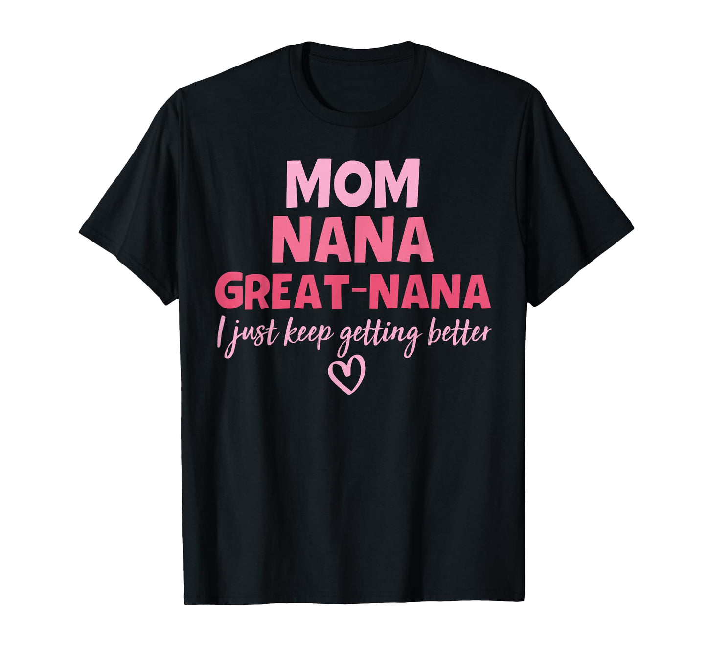 Mom Nana Great Nana I Just Keep Getting T-Shirt - Unique Graphic Men Women - T-Shirt, Sweatshirt, Hoodie