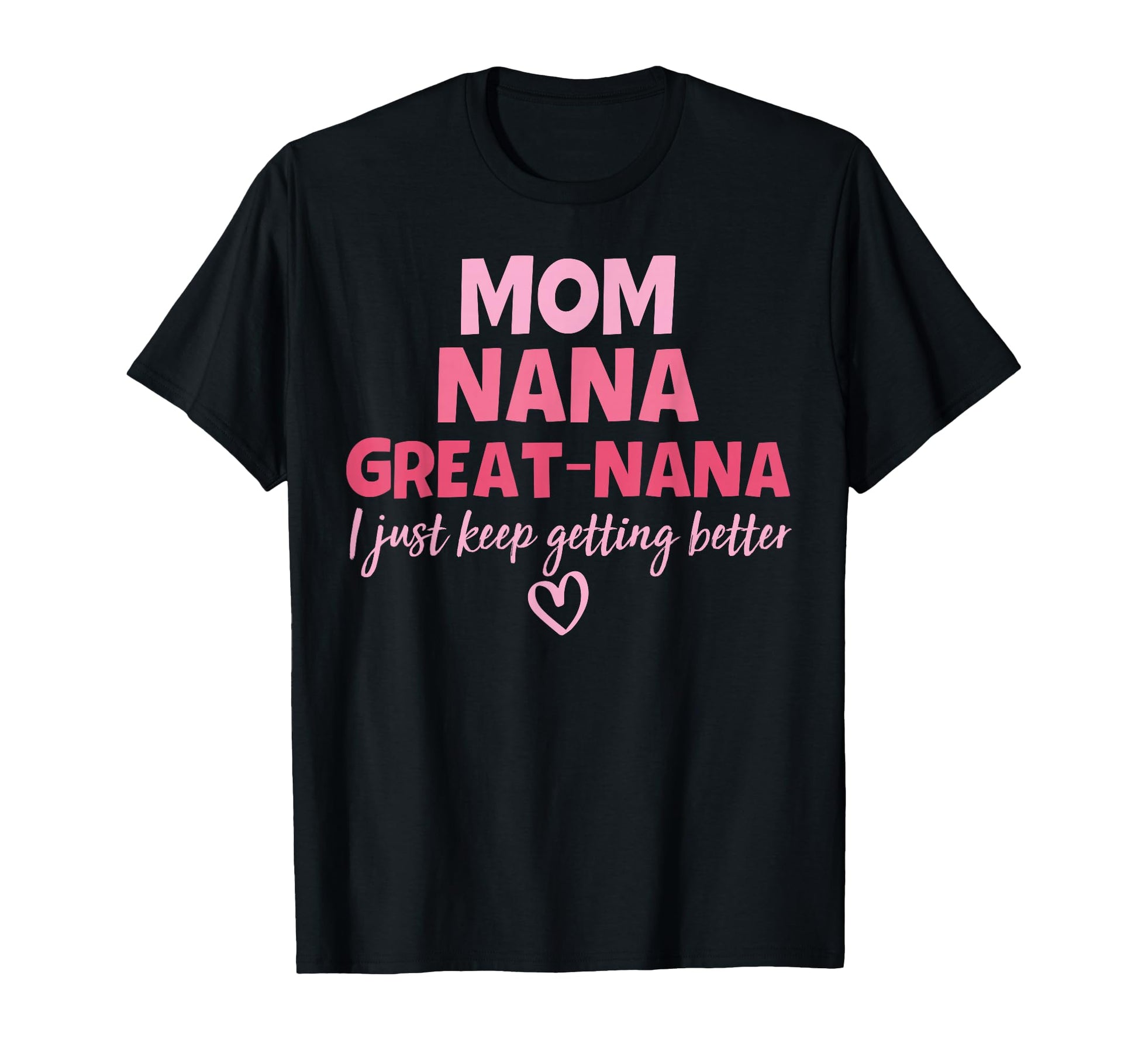 Mom Nana Great Nana I Just Keep Getting T-Shirt - Unique Graphic Men Women - T-Shirt, Sweatshirt, Hoodie