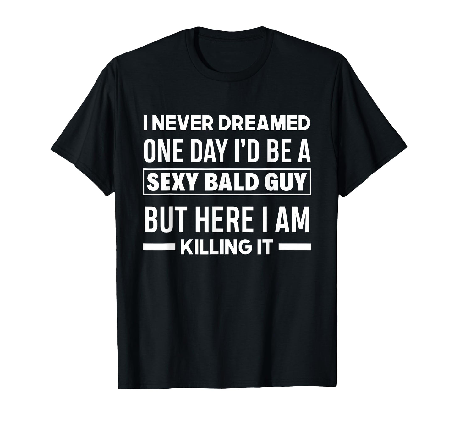 Never Dreamed Sexy Bald Guy Killing T-Shirt - Minimalist Print Men Women - T-Shirt, Sweatshirt, Hoodie