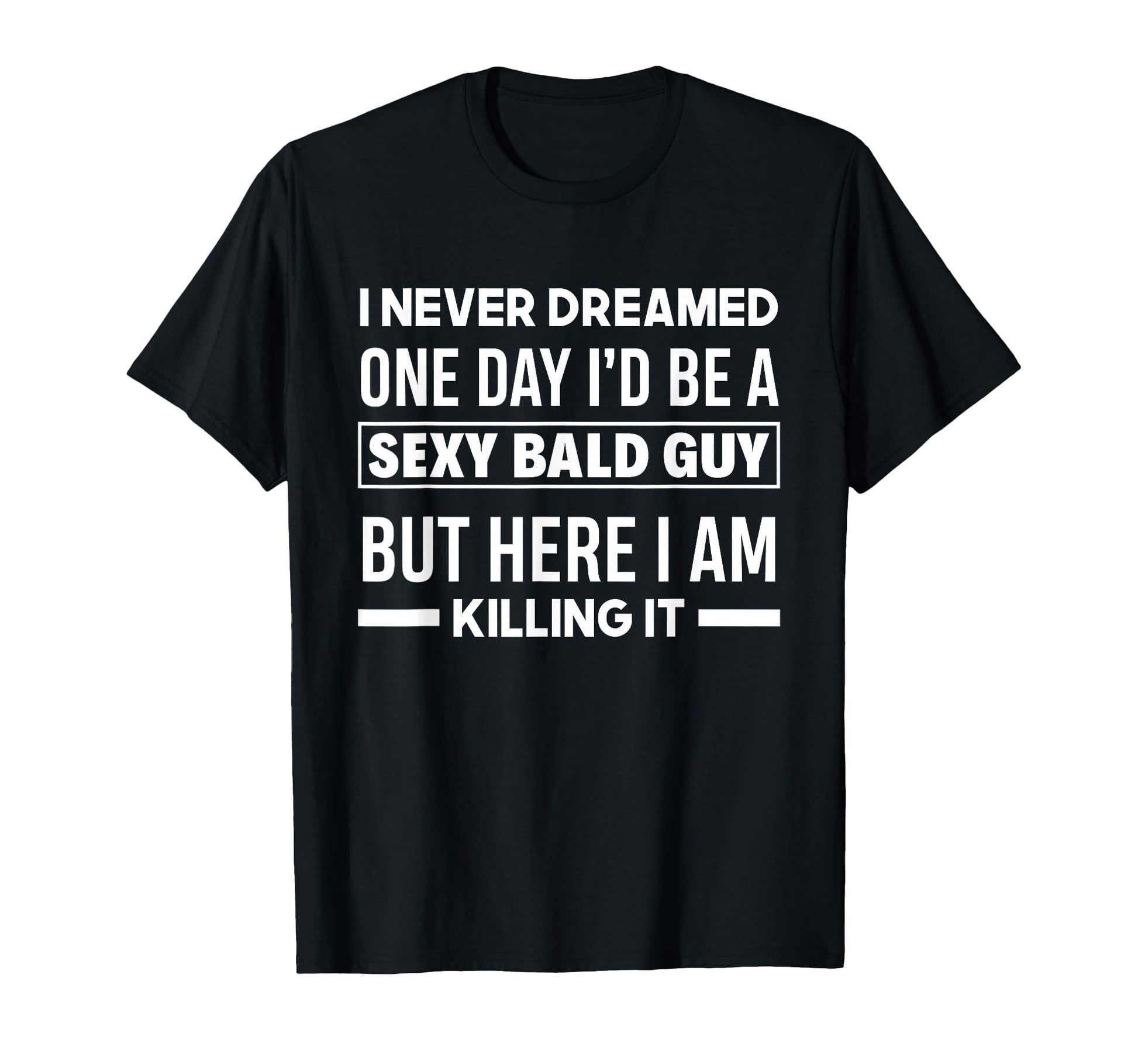 Never Dreamed Sexy Bald Guy Killing T-Shirt - Minimalist Print Men Women - T-Shirt, Sweatshirt, Hoodie