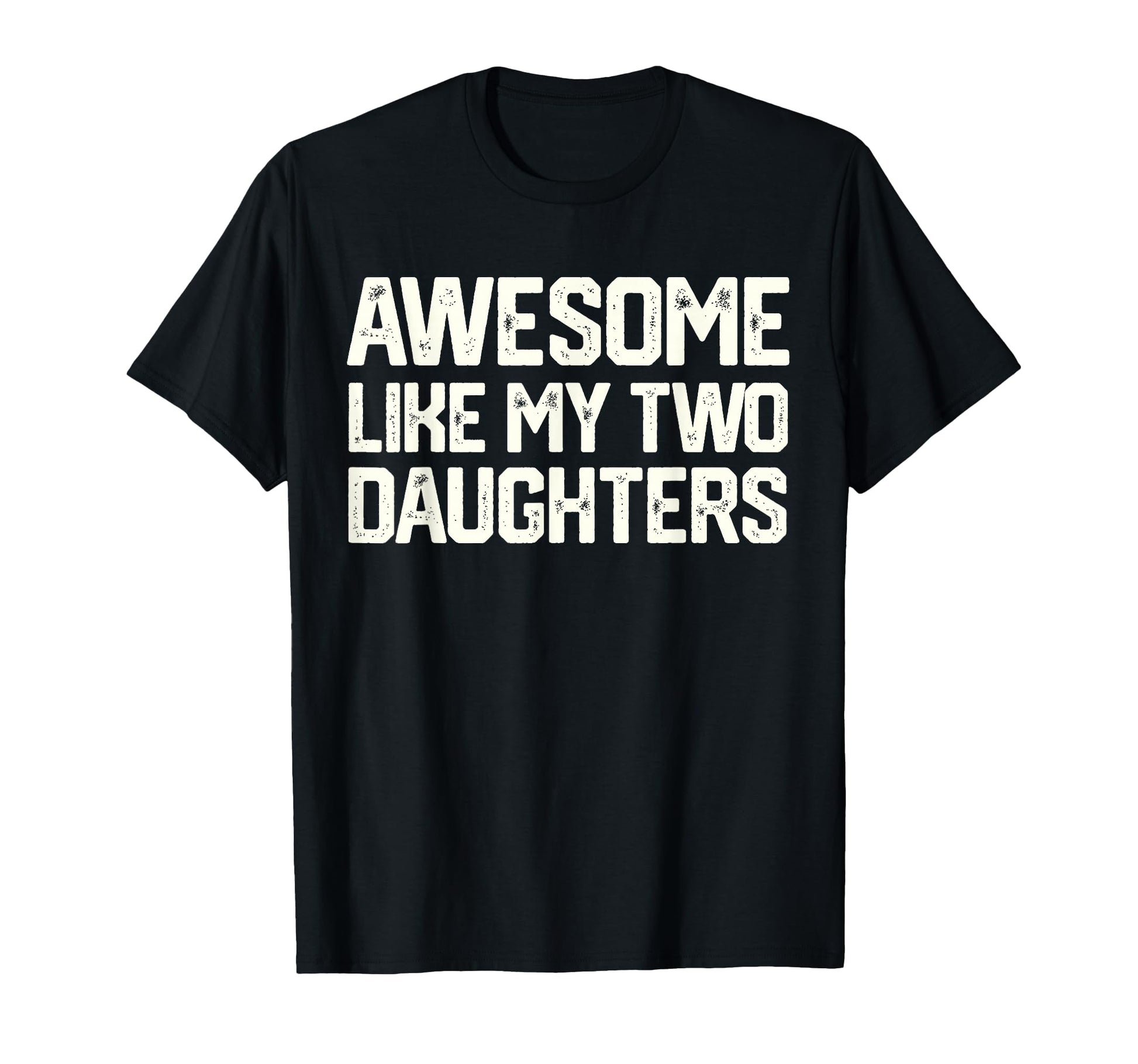 Awesome Like My Two Daughters T-Shirt - Fun Novelty Design Men Women - T-Shirt, Sweatshirt, Hoodie