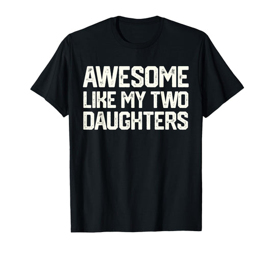 Awesome Like My Two Daughters T-Shirt - Fun Novelty Design Men Women - T-Shirt, Sweatshirt, Hoodie