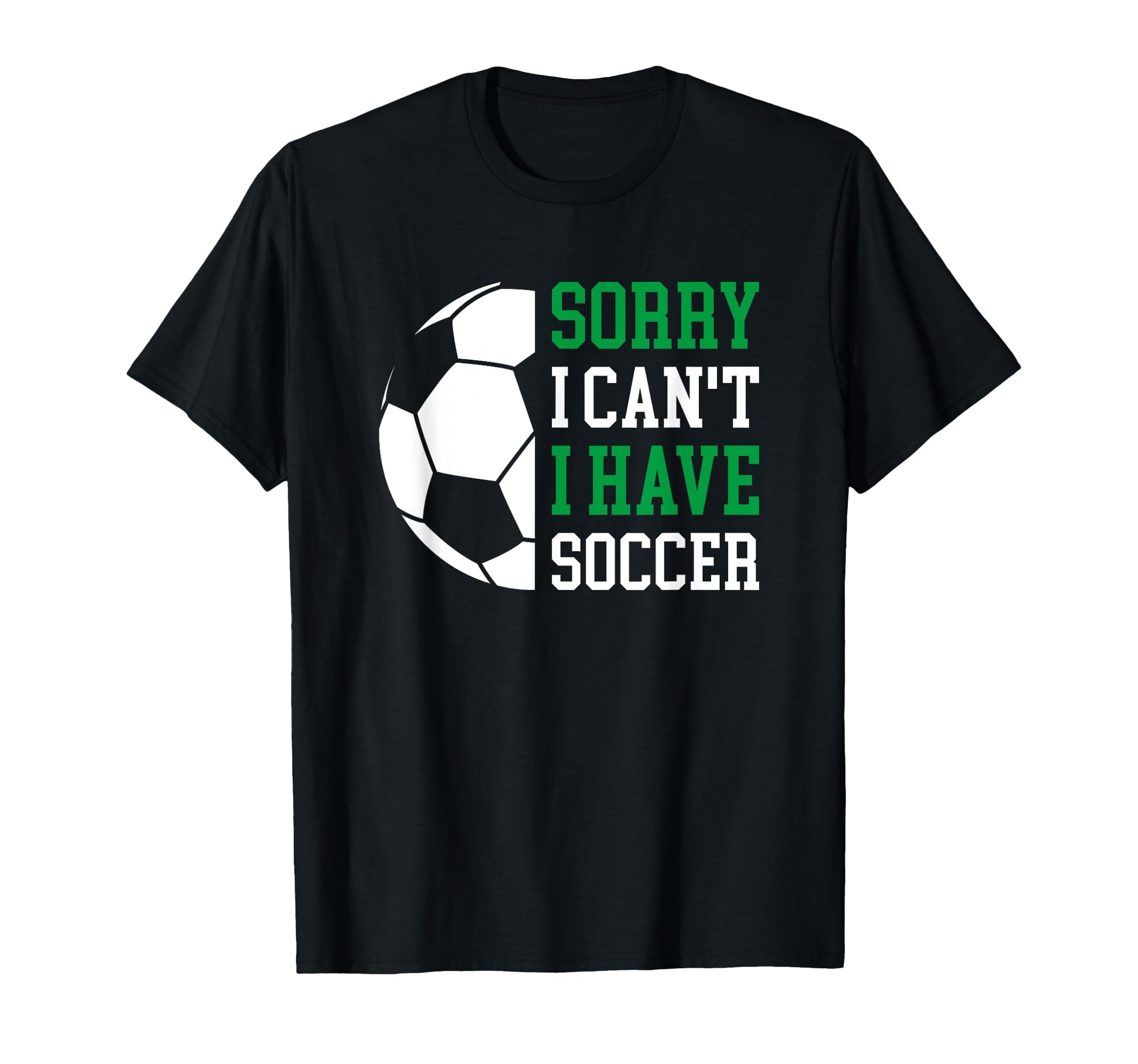 Sorry I Cant I Have Soccer T-Shirt - Casual Everyday Wear Men Women - T-Shirt, Sweatshirt, Hoodie