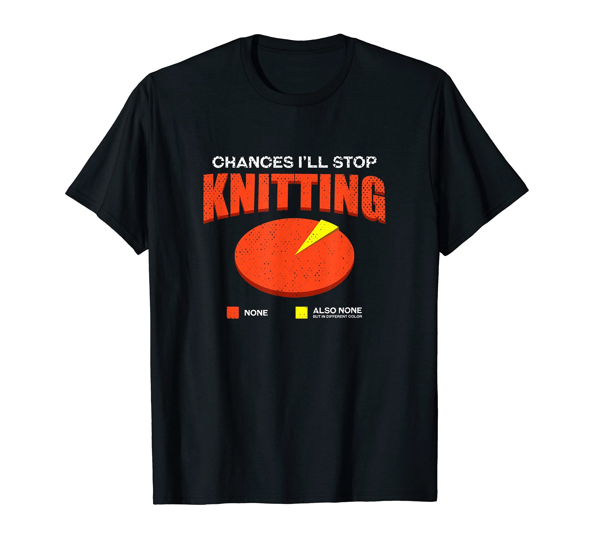 Chances Ill Stop Knitting None Funny T-Shirt - Custom Art Print for Adults - T-Shirt, Sweatshirt, Hoodie