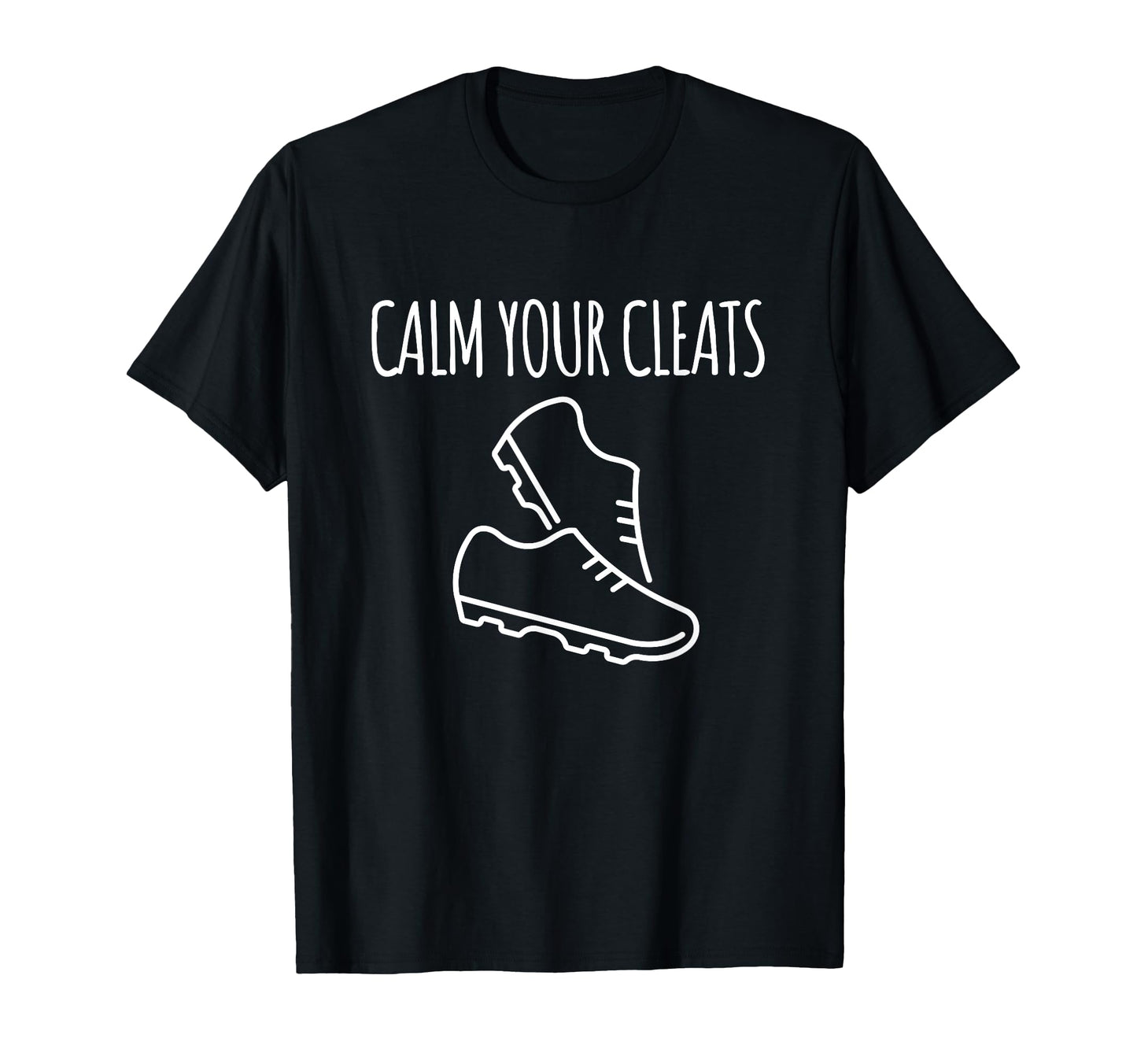 Calm Your Cleats Soccer Softball Funny T-Shirt - Minimalist Print Unisex - T-Shirt, Sweatshirt, Hoodie