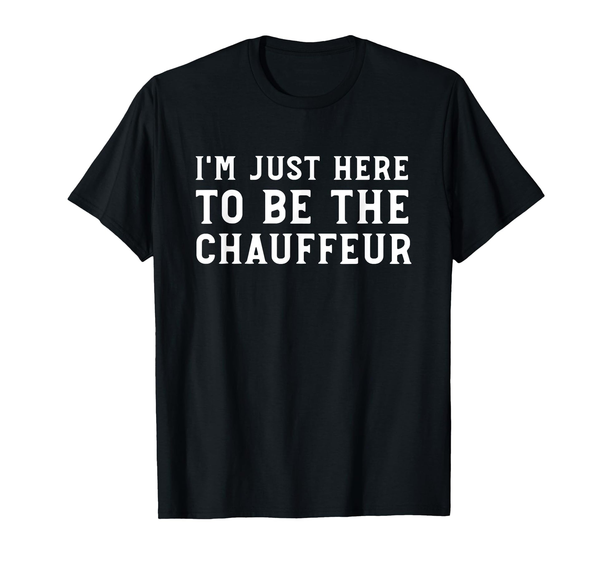 Im Just Here To Be Chauffeur Funny T-Shirt - Aesthetic Graphic for Adults - T-Shirt, Sweatshirt, Hoodie