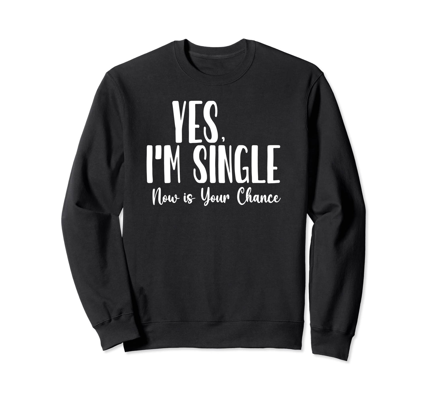 Yes Im Single Now Is Your Chance Sweatshirt - Aesthetic Graphic for Adults - T-Shirt, Sweatshirt, Hoodie
