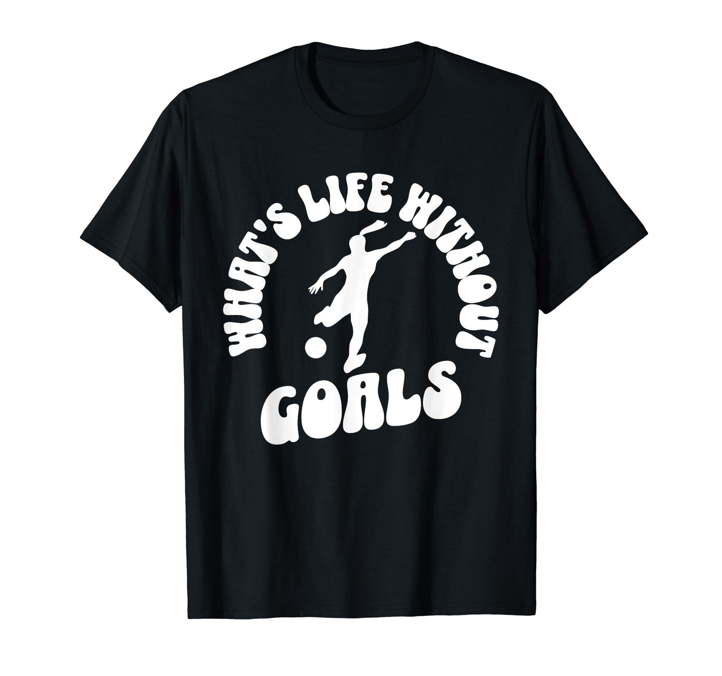 Soccer Whats Life Without Goals T-Shirt - Fun Novelty Design for Adults - T-Shirt, Sweatshirt, Hoodie