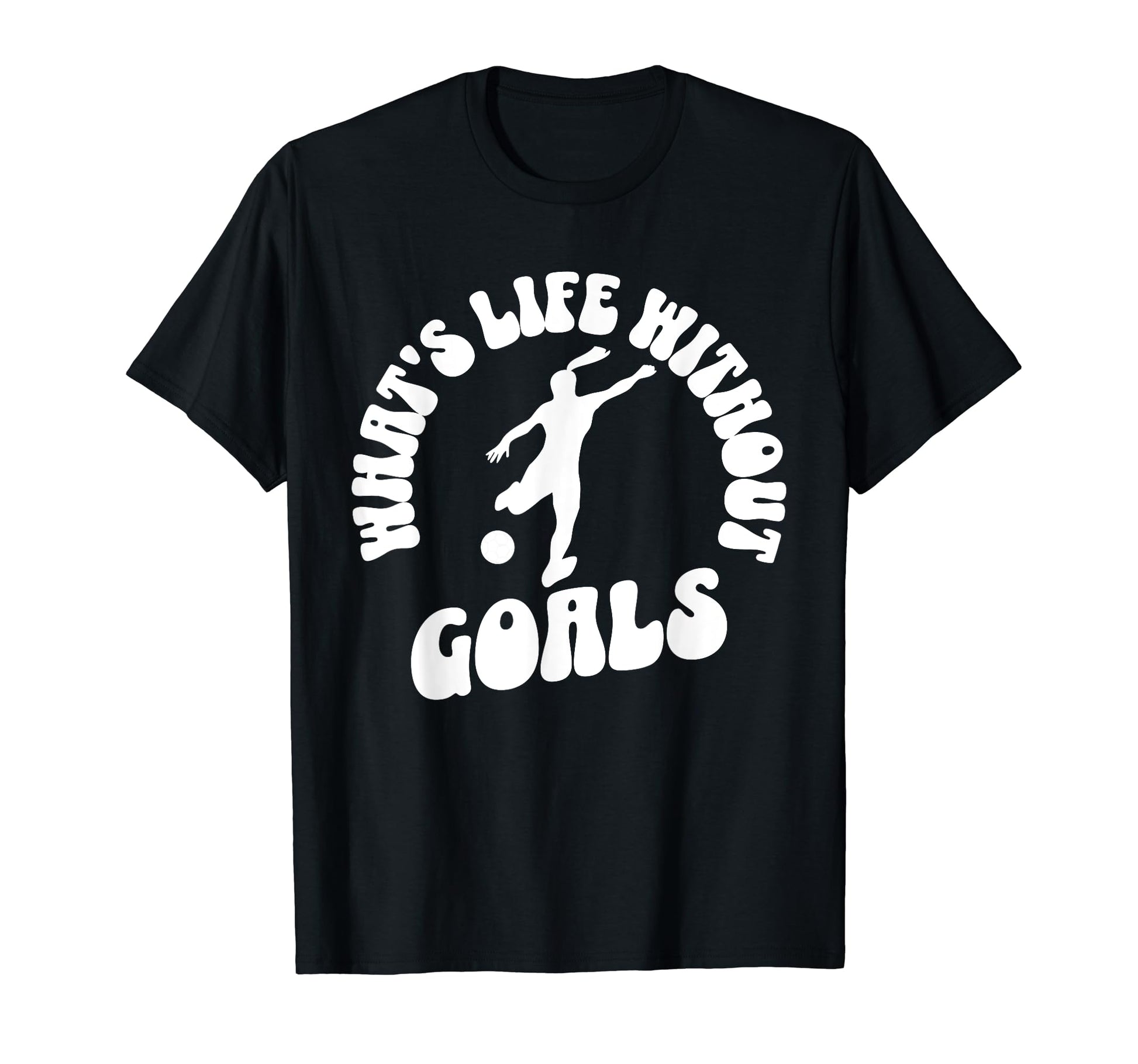 Soccer Whats Life Without Goals T-Shirt - Fun Novelty Design for Adults - T-Shirt, Sweatshirt, Hoodie