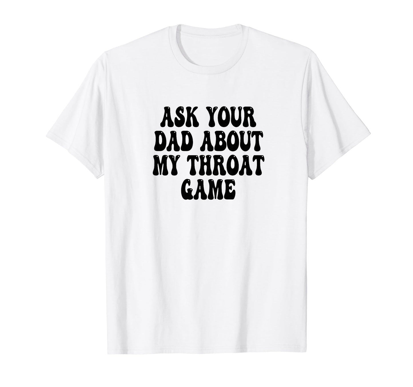 Ask Your Dad About My Throat Game T-Shirt - Streetwear Style for Adults - T-Shirt, Sweatshirt, Hoodie