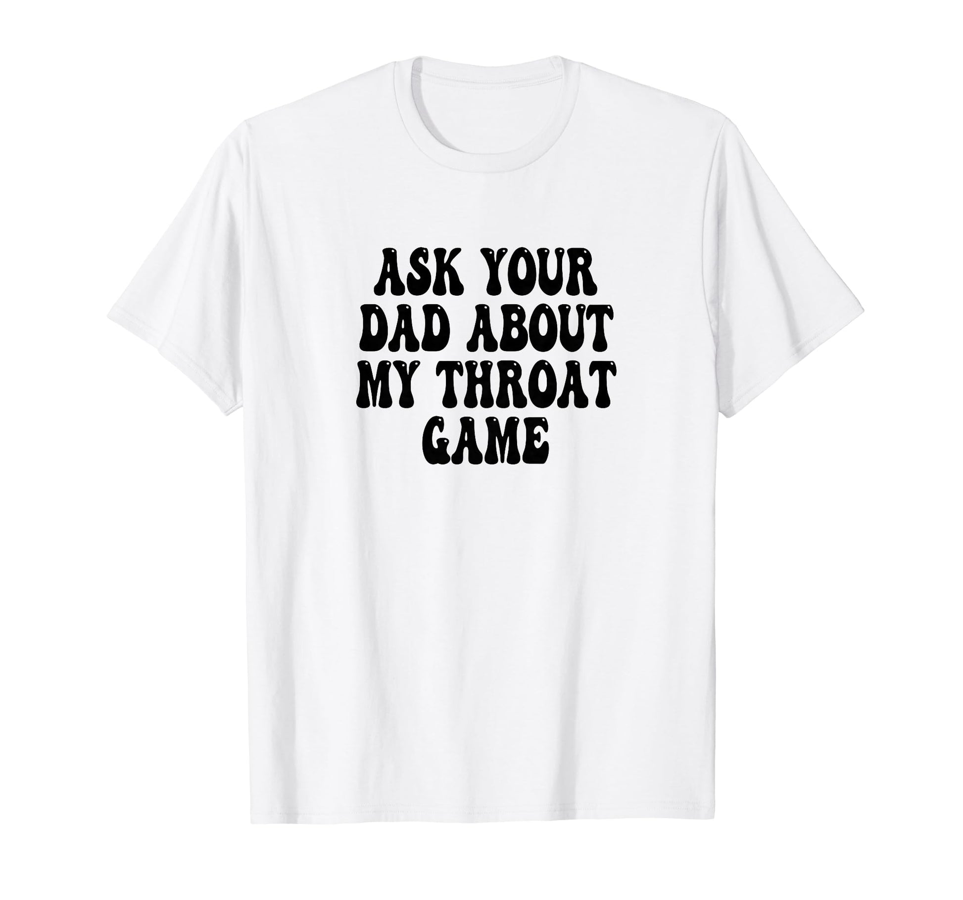 Ask Your Dad About My Throat Game T-Shirt - Streetwear Style for Adults - T-Shirt, Sweatshirt, Hoodie
