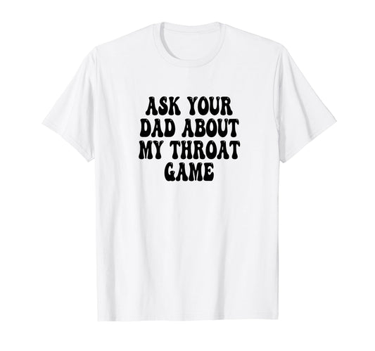 Ask Your Dad About My Throat Game T-Shirt - Streetwear Style for Adults - T-Shirt, Sweatshirt, Hoodie