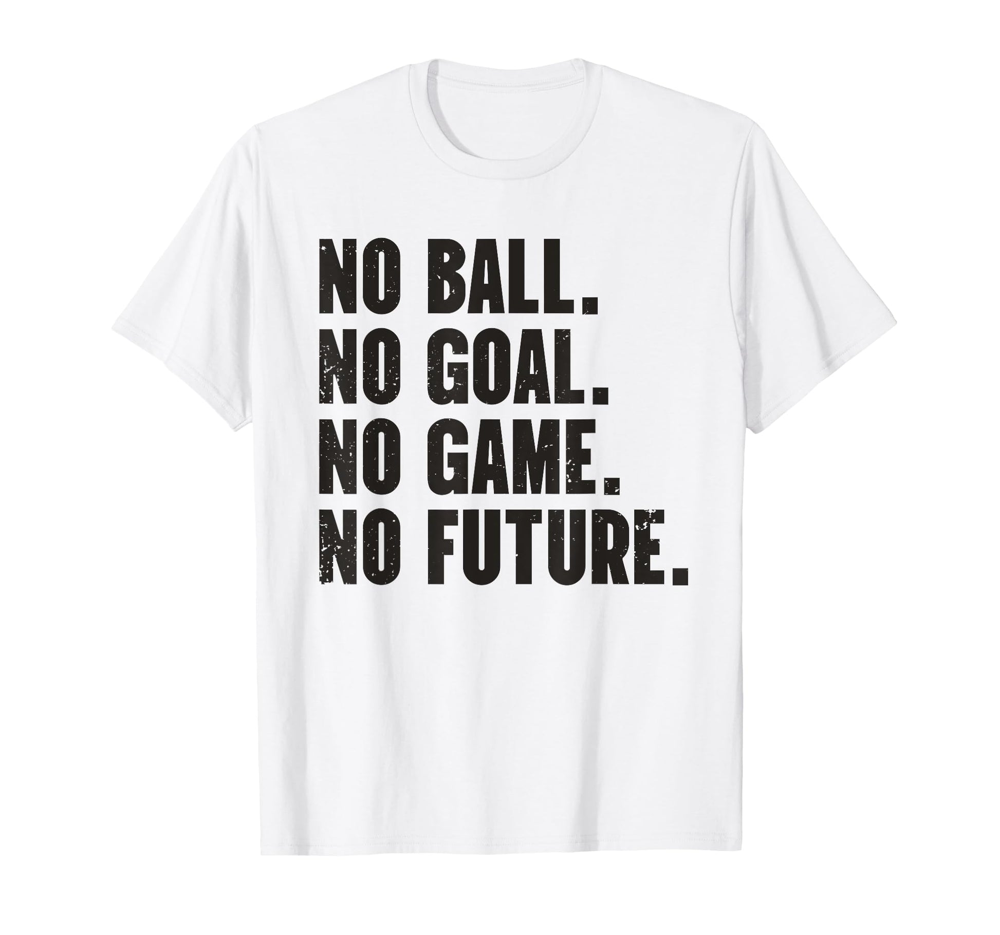 No Ball No Goal No Game No Future T-Shirt - Fun Novelty Design Men Women - T-Shirt, Sweatshirt, Hoodie