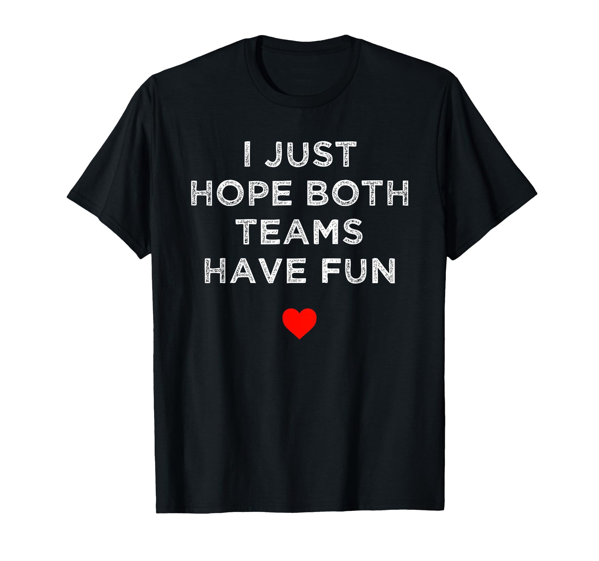 I Just Hope Both Teams Have Fun Sport T-Shirt - Fun Novelty Design Unisex - T-Shirt, Sweatshirt, Hoodie