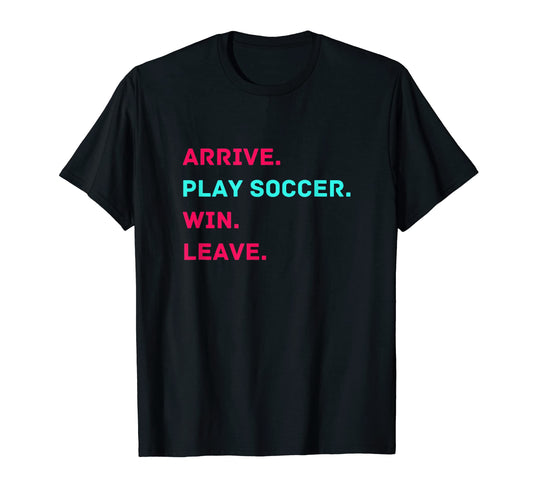 Arrive Play Soccer Win Leave Fun Soccer T-Shirt - Aesthetic Graphic Unisex - T-Shirt, Sweatshirt, Hoodie