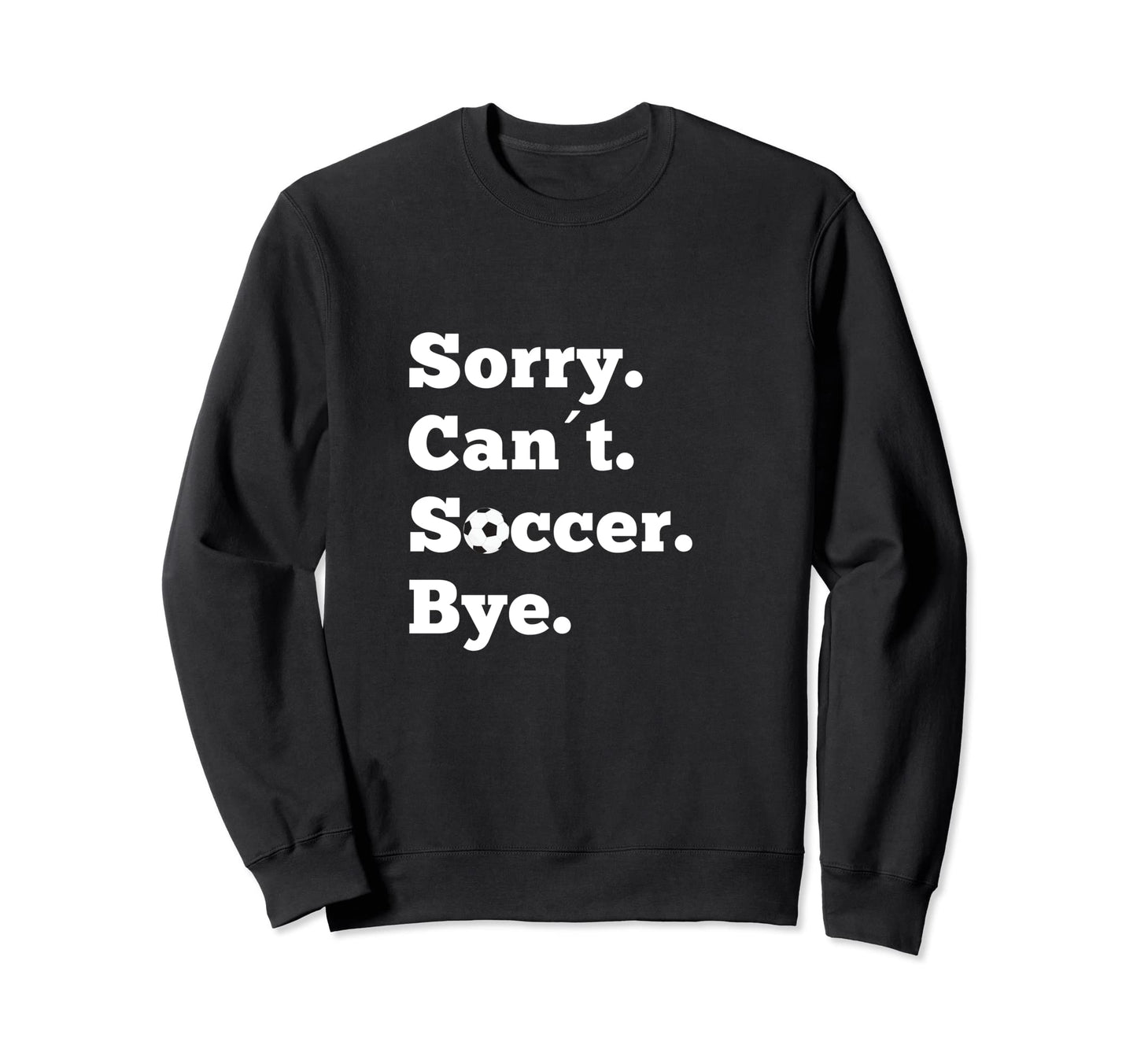 Funny Sorry Cant Soccer Bye Game Sweatshirt - Streetwear Style Men Women - T-Shirt, Sweatshirt, Hoodie