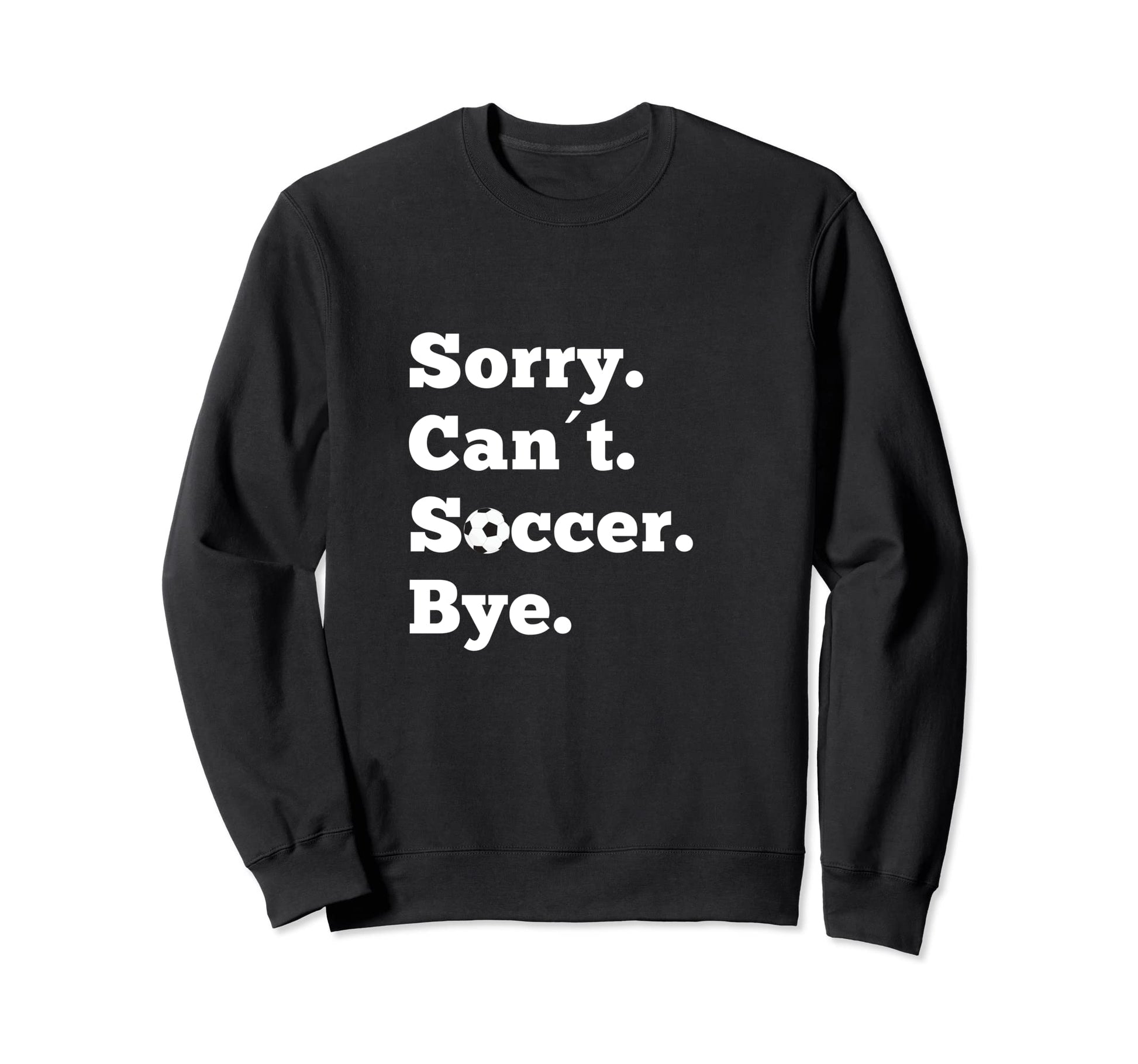 Funny Sorry Cant Soccer Bye Game Sweatshirt - Streetwear Style Men Women - T-Shirt, Sweatshirt, Hoodie