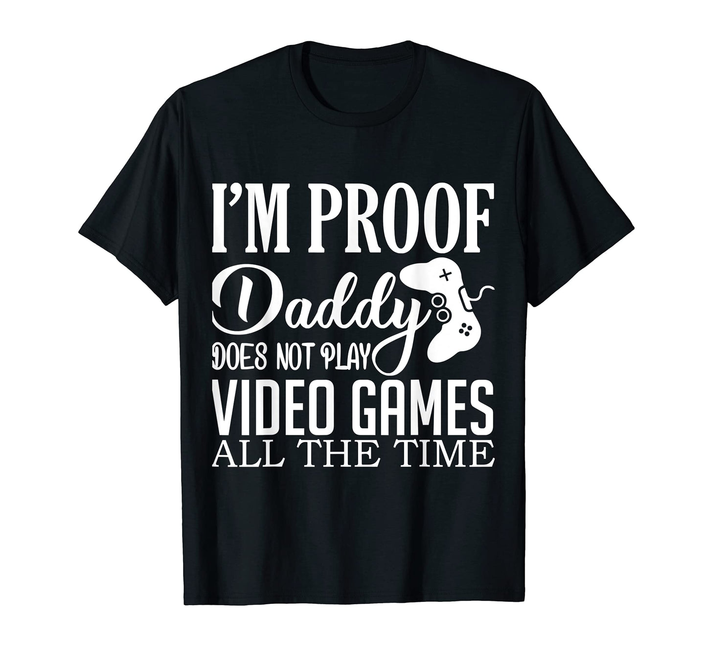 Im Proof Daddy Doesnt Play Video Games T-Shirt - Minimalist Print Unisex - T-Shirt, Sweatshirt, Hoodie
