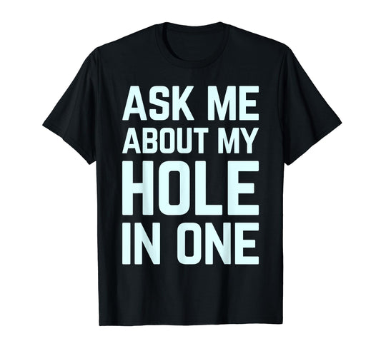 Ask Me About My Hole One Funny T-Shirt - Fun Novelty Design for Adults - T-Shirt, Sweatshirt, Hoodie