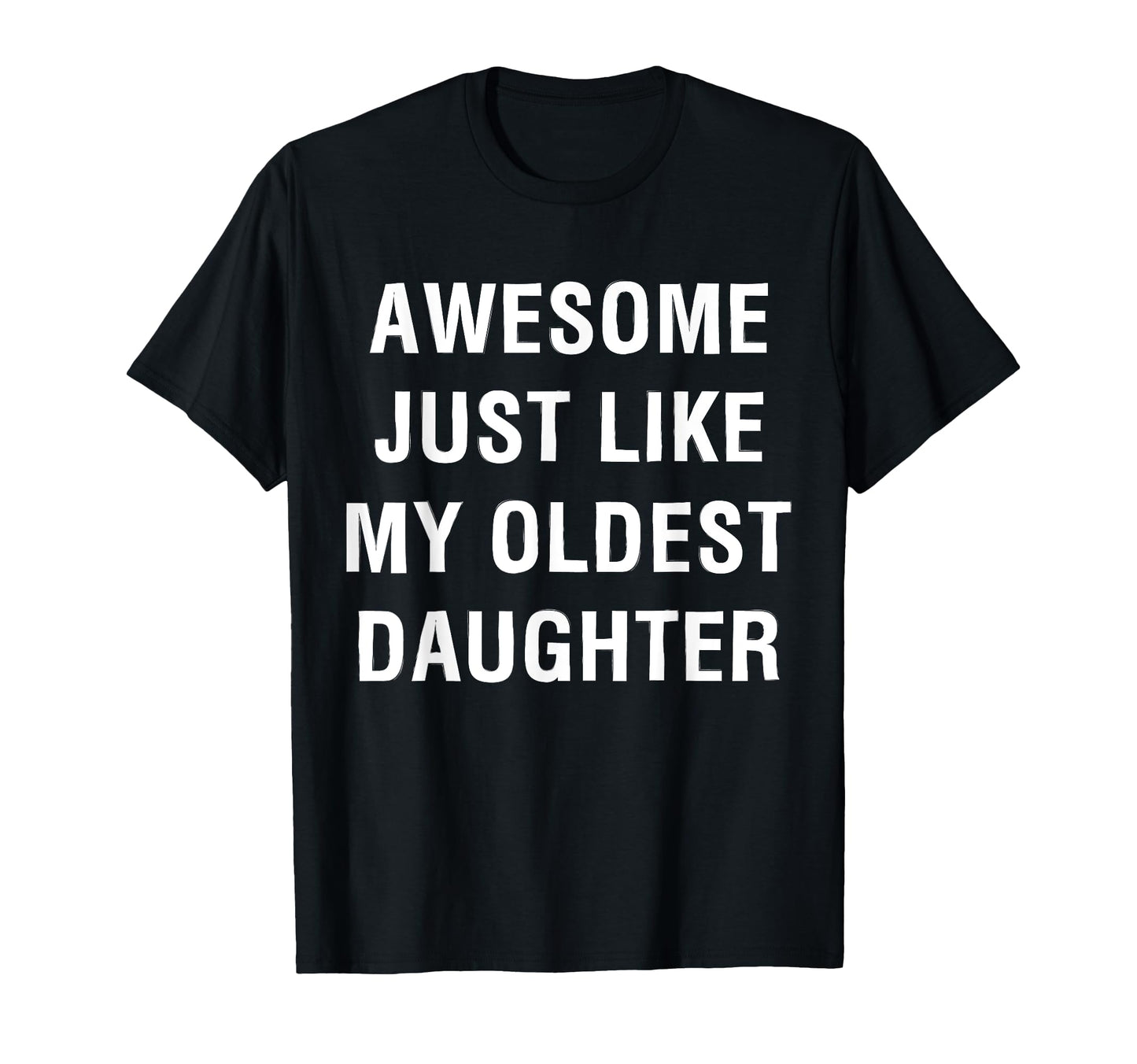 Awesome Just Like My Oldest Daughter Funny T-Shirt - Graphic Print Unisex - T-Shirt, Sweatshirt, Hoodie