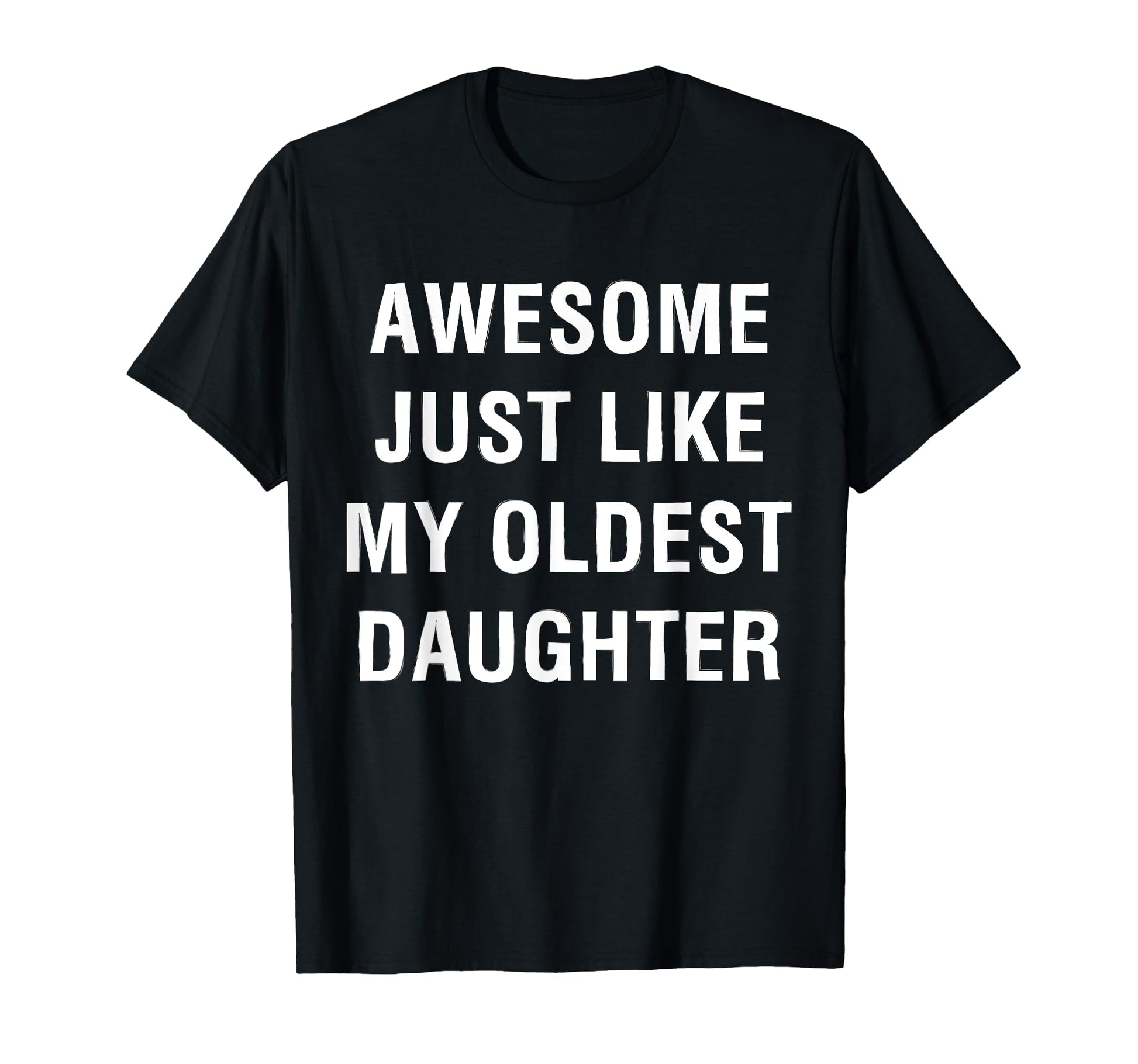 Awesome Just Like My Oldest Daughter Funny T-Shirt - Graphic Print Unisex - T-Shirt, Sweatshirt, Hoodie