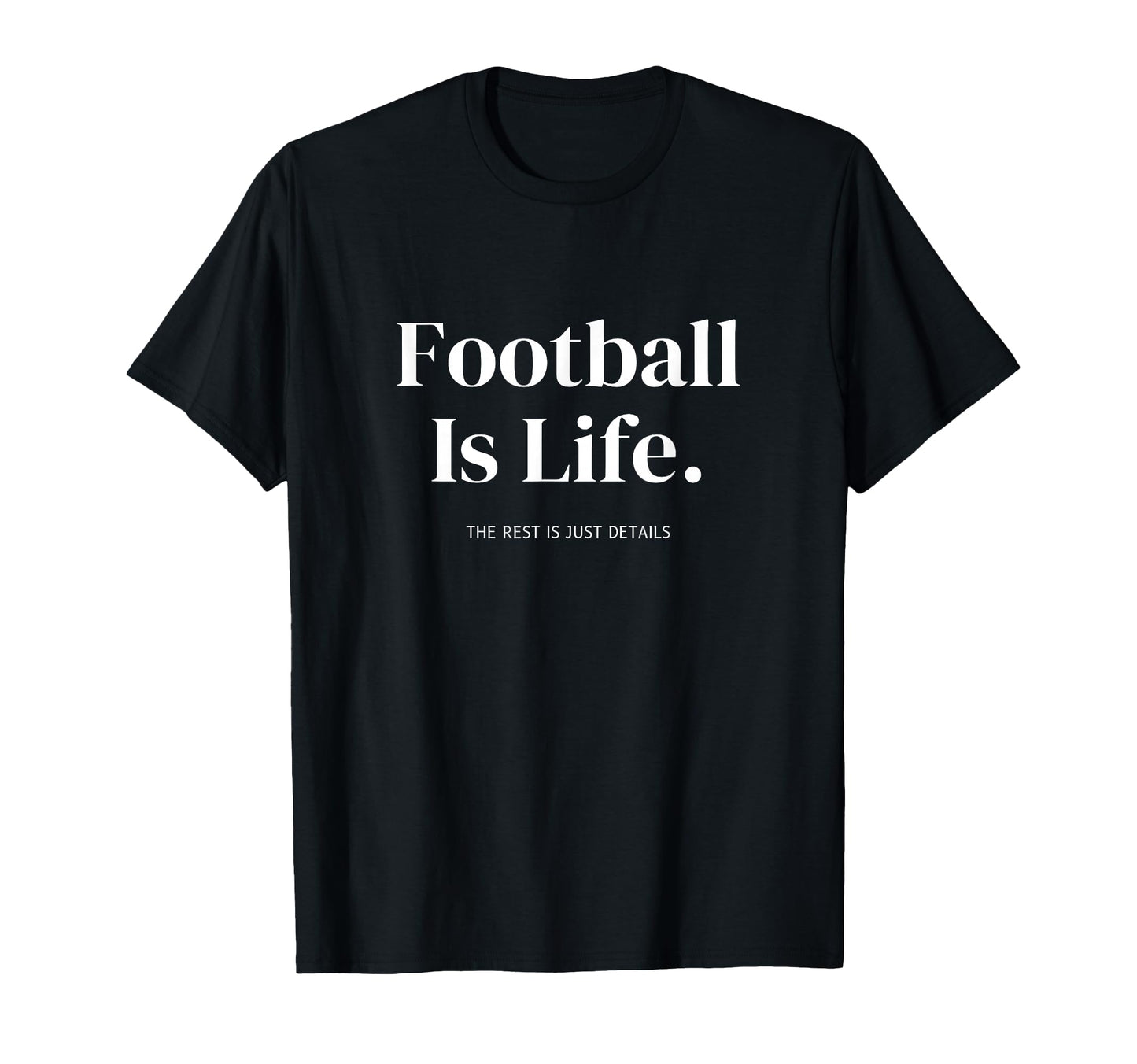 Football Is Life Rest Is Just Details T-Shirt - Graphic Print Unisex - T-Shirt, Sweatshirt, Hoodie