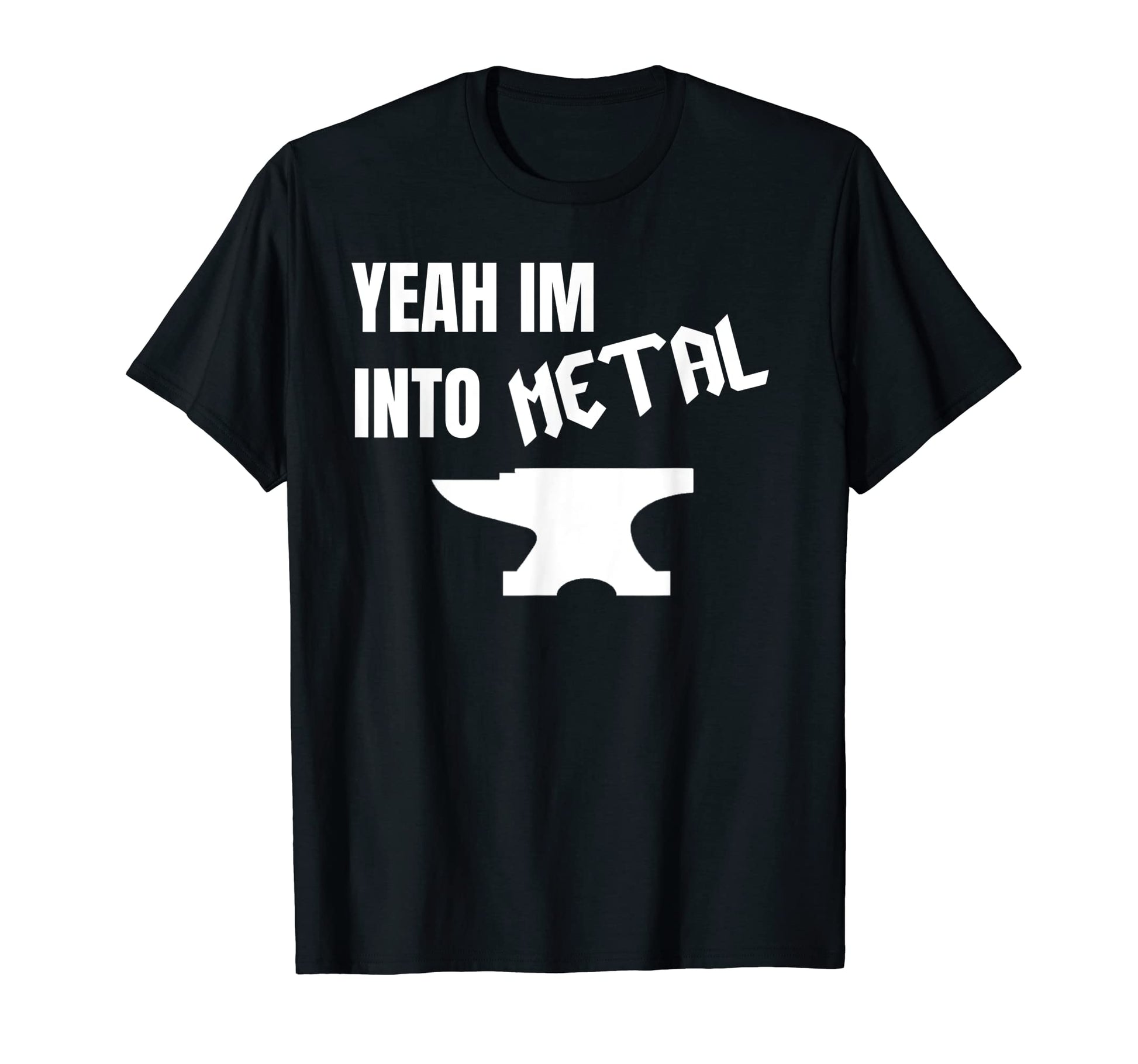 Yeah Im Into Metal Awesome Blacksmith T-Shirt - Custom Art Print Men Women - T-Shirt, Sweatshirt, Hoodie