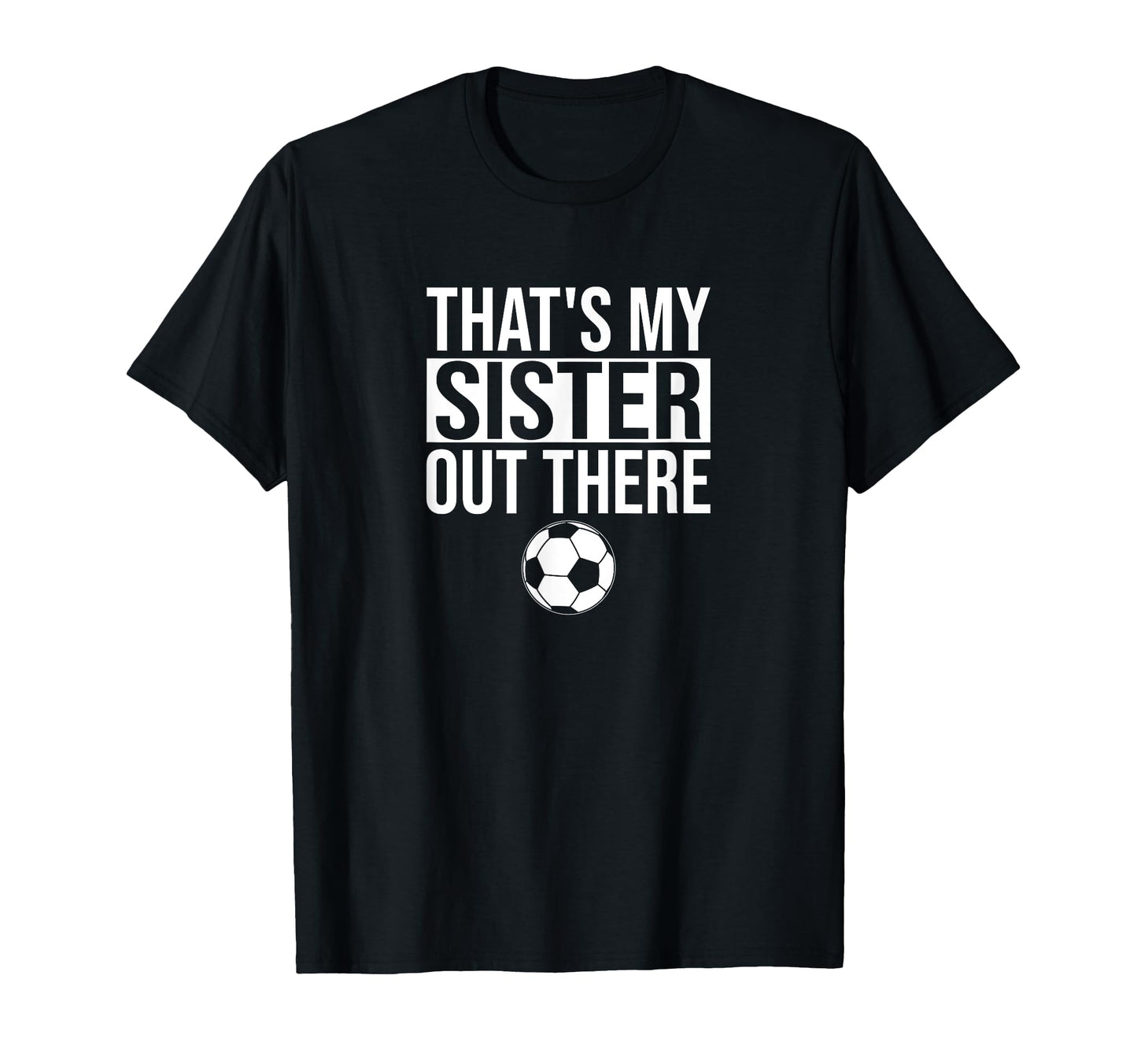 Thats My Sister Out There Soccer T-Shirt - Novelty Apparel Men Women - T-Shirt, Sweatshirt, Hoodie