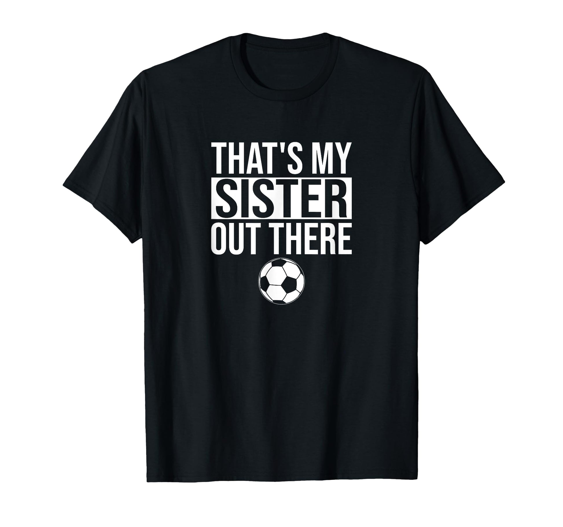 Thats My Sister Out There Soccer T-Shirt - Novelty Apparel Men Women - T-Shirt, Sweatshirt, Hoodie