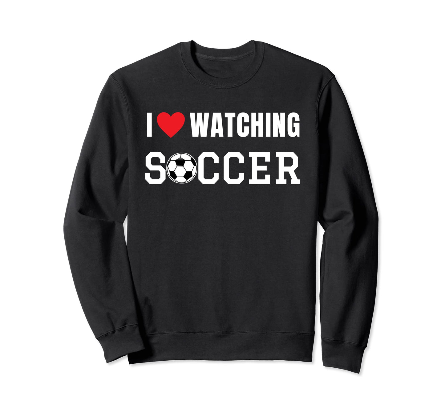 I Love Watching Soccer Fan Sport Sweatshirt - Novelty Apparel Men Women - T-Shirt, Sweatshirt, Hoodie