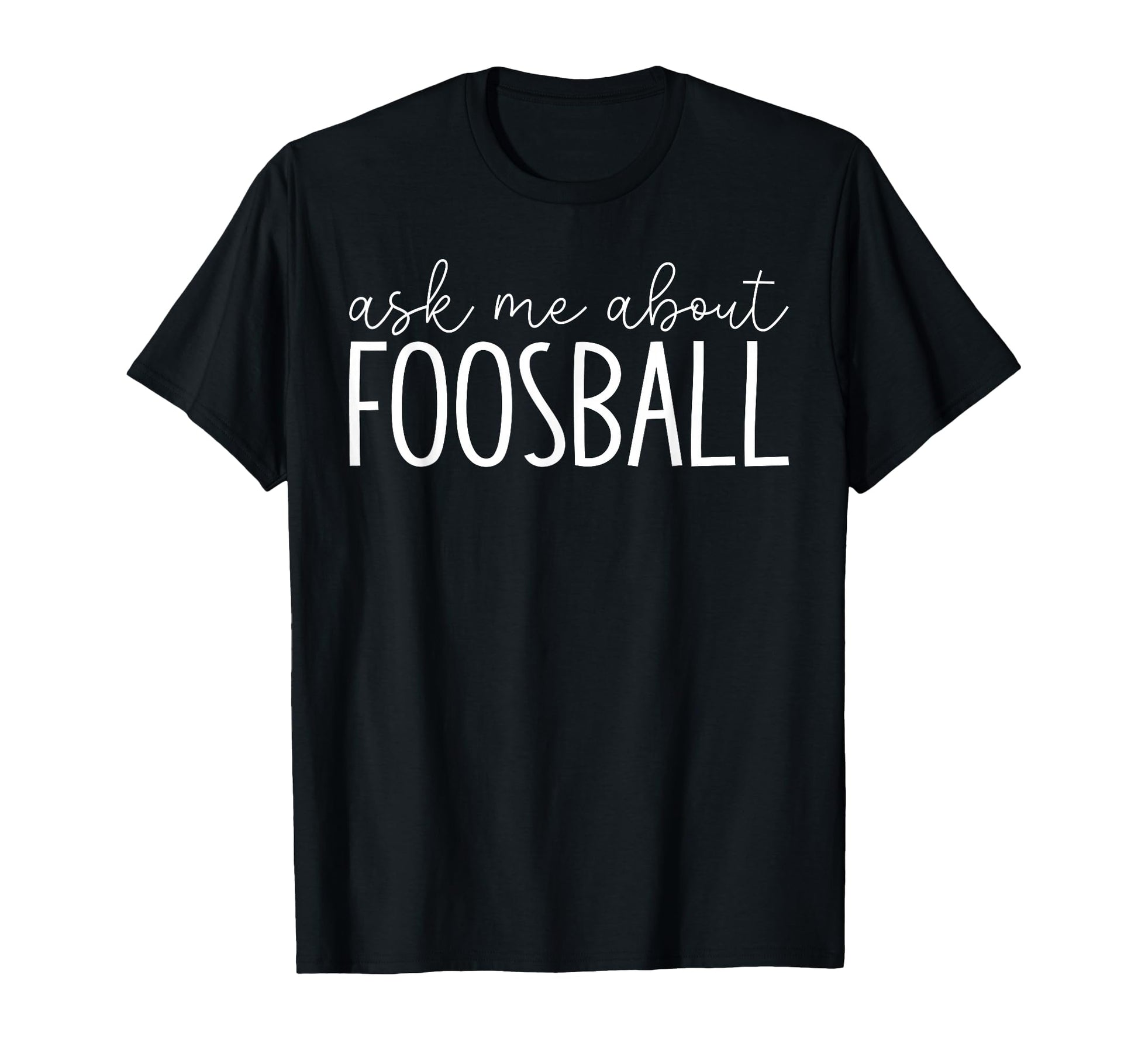 Ask Me About Foosball Table T-Shirt - Casual Everyday Wear Men Women - T-Shirt, Sweatshirt, Hoodie